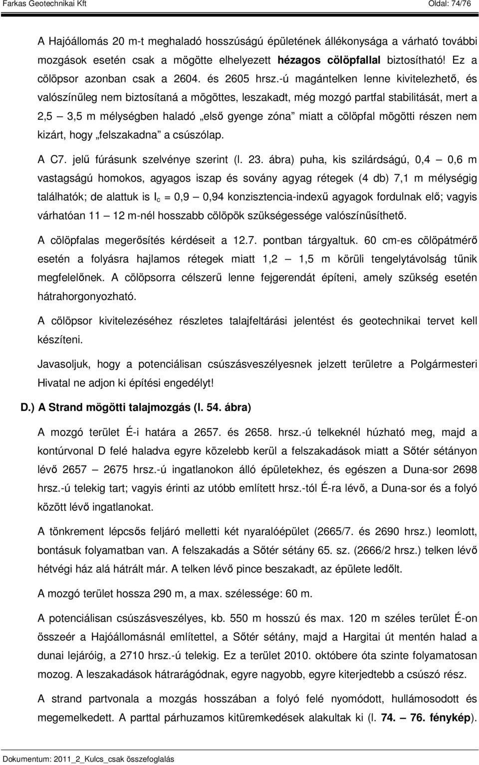 -ú magántelken lenne kivitelezhető, és valószínűleg nem biztosítaná a mögöttes, leszakadt, még mozgó partfal stabilitását, mert a 2,5 3,5 m mélységben haladó első gyenge zóna miatt a cölöpfal mögötti