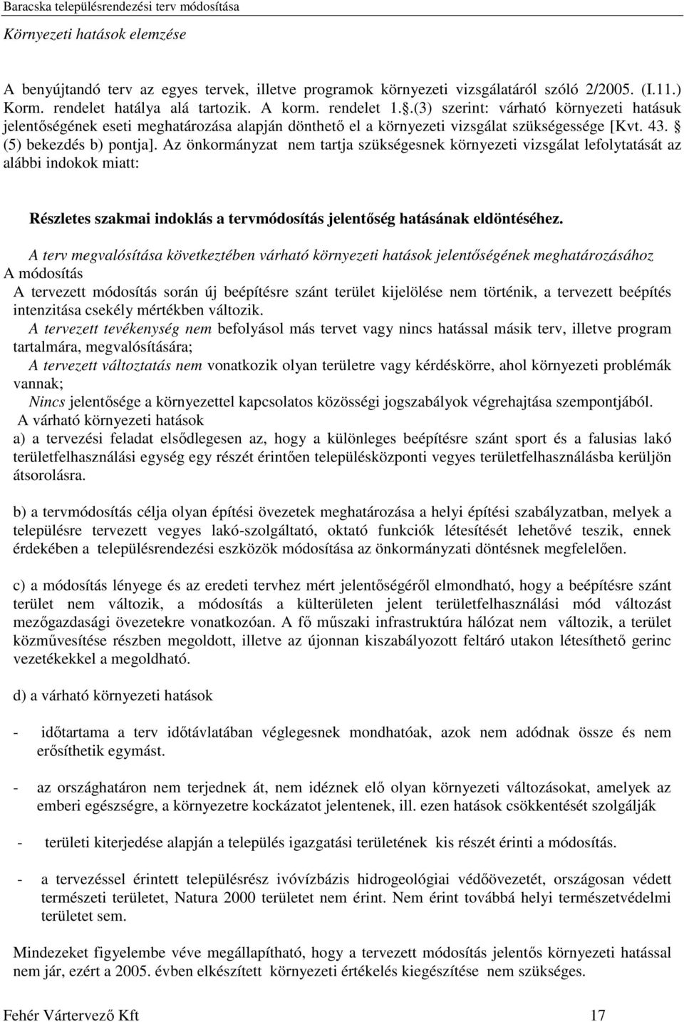 Az önkormányzat nem tartja szükségesnek környezeti vizsgálat lefolytatását az alábbi indokok miatt: Részletes szakmai indoklás a tervmódosítás jelentőség hatásának eldöntéséhez.