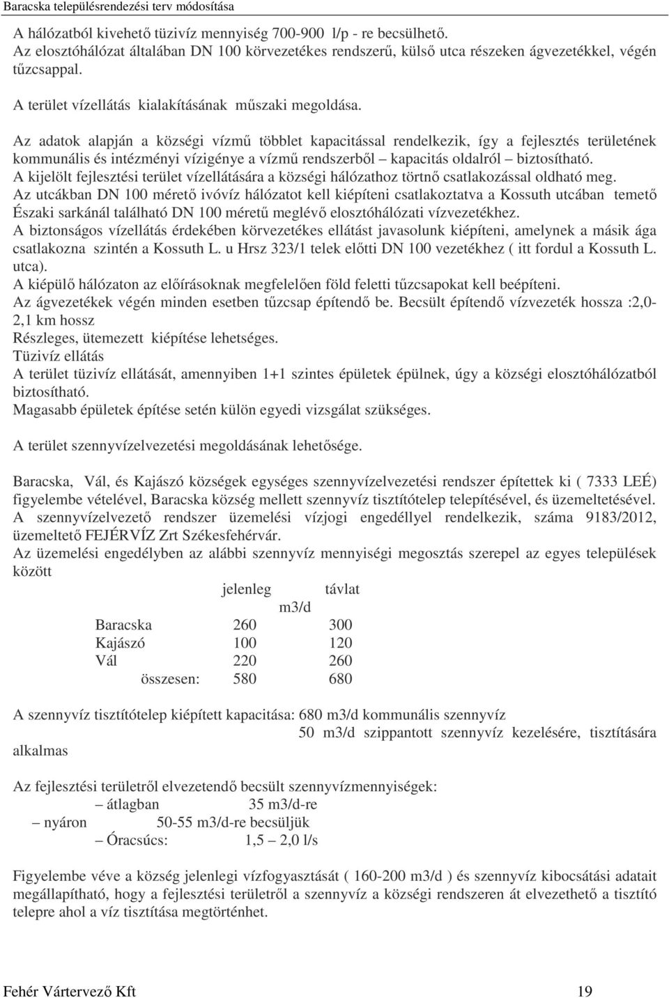 Az adatok alapján a községi vízmű többlet kapacitással rendelkezik, így a fejlesztés területének kommunális és intézményi vízigénye a vízmű rendszerből kapacitás oldalról biztosítható.