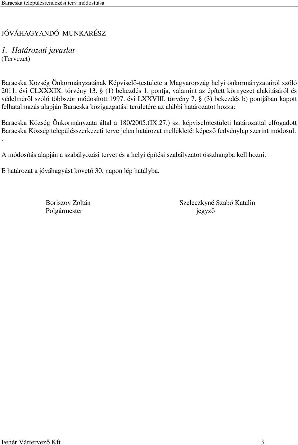 (3) bekezdés b) pontjában kapott felhatalmazás alapján Baracska közigazgatási területére az alábbi határozatot hozza: Baracska Község Önkormányzata által a 180/2005.(IX.27.) sz.