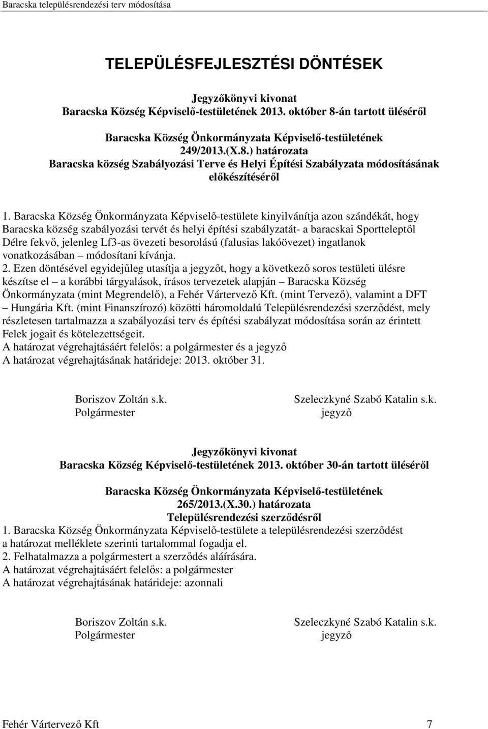 Baracska Község Önkormányzata Képviselő-testülete kinyilvánítja azon szándékát, hogy Baracska község szabályozási tervét és helyi építési szabályzatát- a baracskai Sportteleptől Délre fekvő, jelenleg