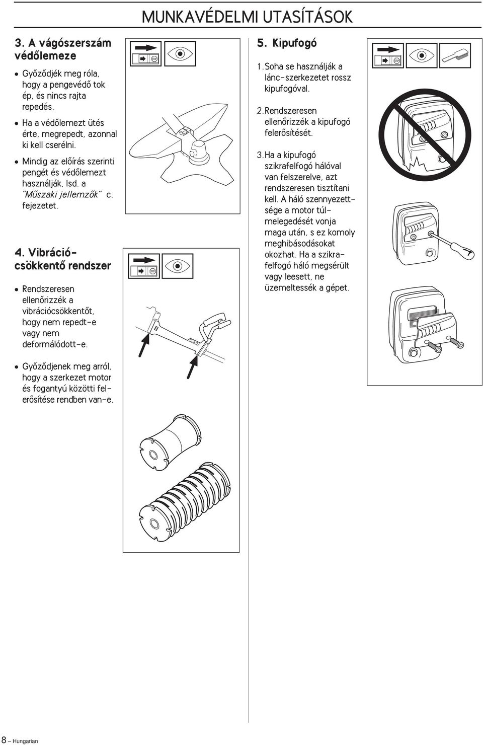 VibrációcsökkentŒ rendszer Rendszeresen ellenœrizzék a vibrációcsökkentœt, hogy nem repedt-e vagy nem deformálódott-e. 5. Kipufogó 1.Soha se használják a lánc-szerkezetet rossz kipufogóval. 2.