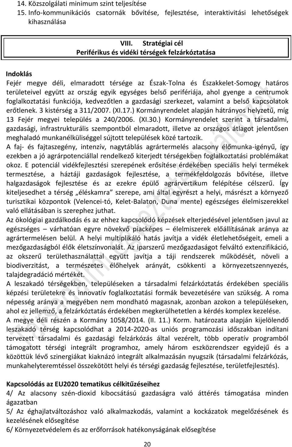 belső perifériája, ahol gyenge a centrumok foglalkoztatási funkciója, kedvezőtlen a gazdasági szerkezet, valamint a belső kapcsolatok erőtlenek. 3 kistérség a 311/2007. (XI.17.
