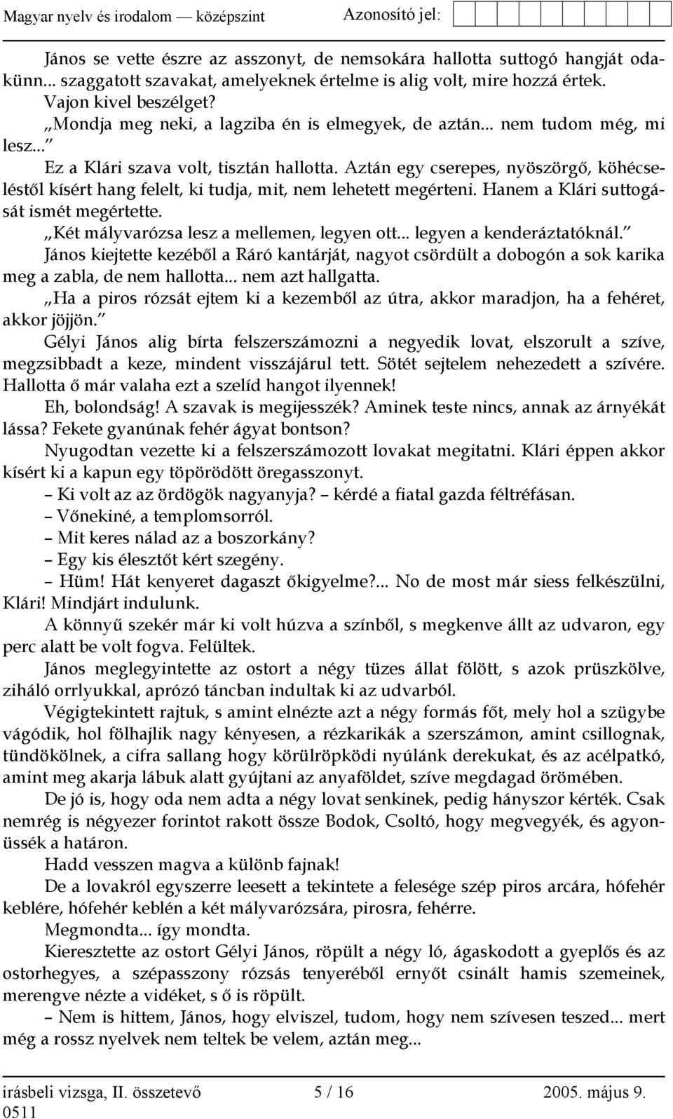 Aztán egy cserepes, nyöszörgő, köhécseléstől kísért hang felelt, ki tudja, mit, nem lehetett megérteni. Hanem a Klári suttogását ismét megértette. Két mályvarózsa lesz a mellemen, legyen ott.