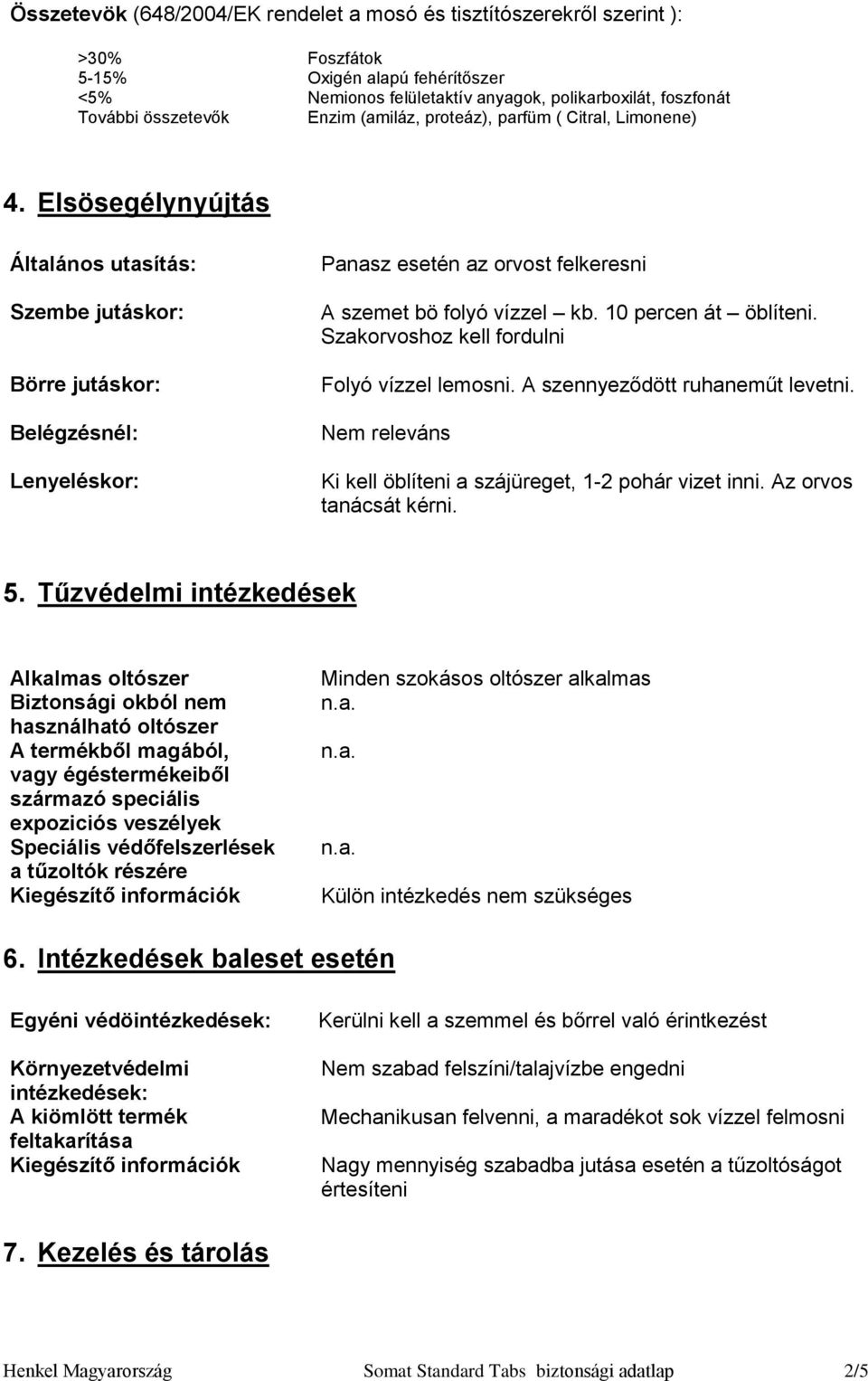 Elsösegélynyújtás Általános utasítás: Szembe jutáskor: Börre jutáskor: Belégzésnél: Lenyeléskor: Panasz esetén az orvost felkeresni A szemet bö folyó vízzel kb. 10 percen át öblíteni.