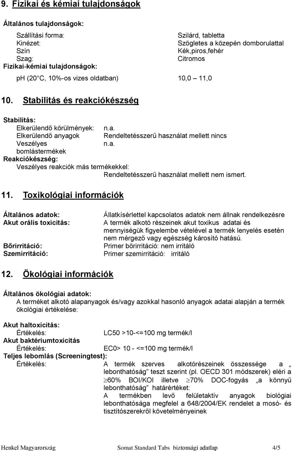 Stabilitás és reakciókészség Stabilitás: Elkerülendő körülmények: Elkerülendő anyagok Rendeltetésszerű használat mellett nincs Veszélyes bomlástermékek Reakciókészség: Veszélyes reakciók más