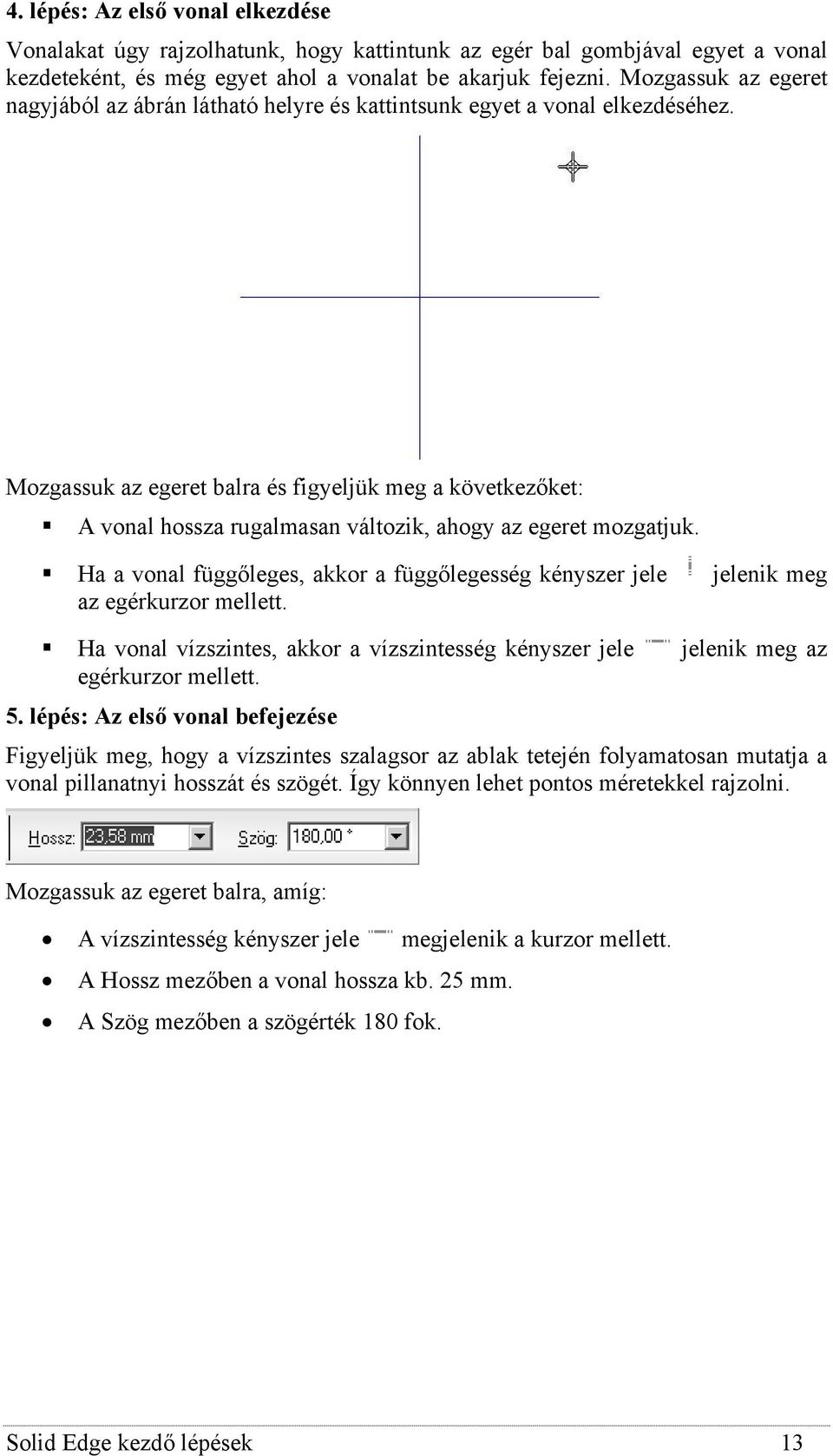 Mozgassuk az egeret balra és figyeljük meg a következőket: A vonal hossza rugalmasan változik, ahogy az egeret mozgatjuk.