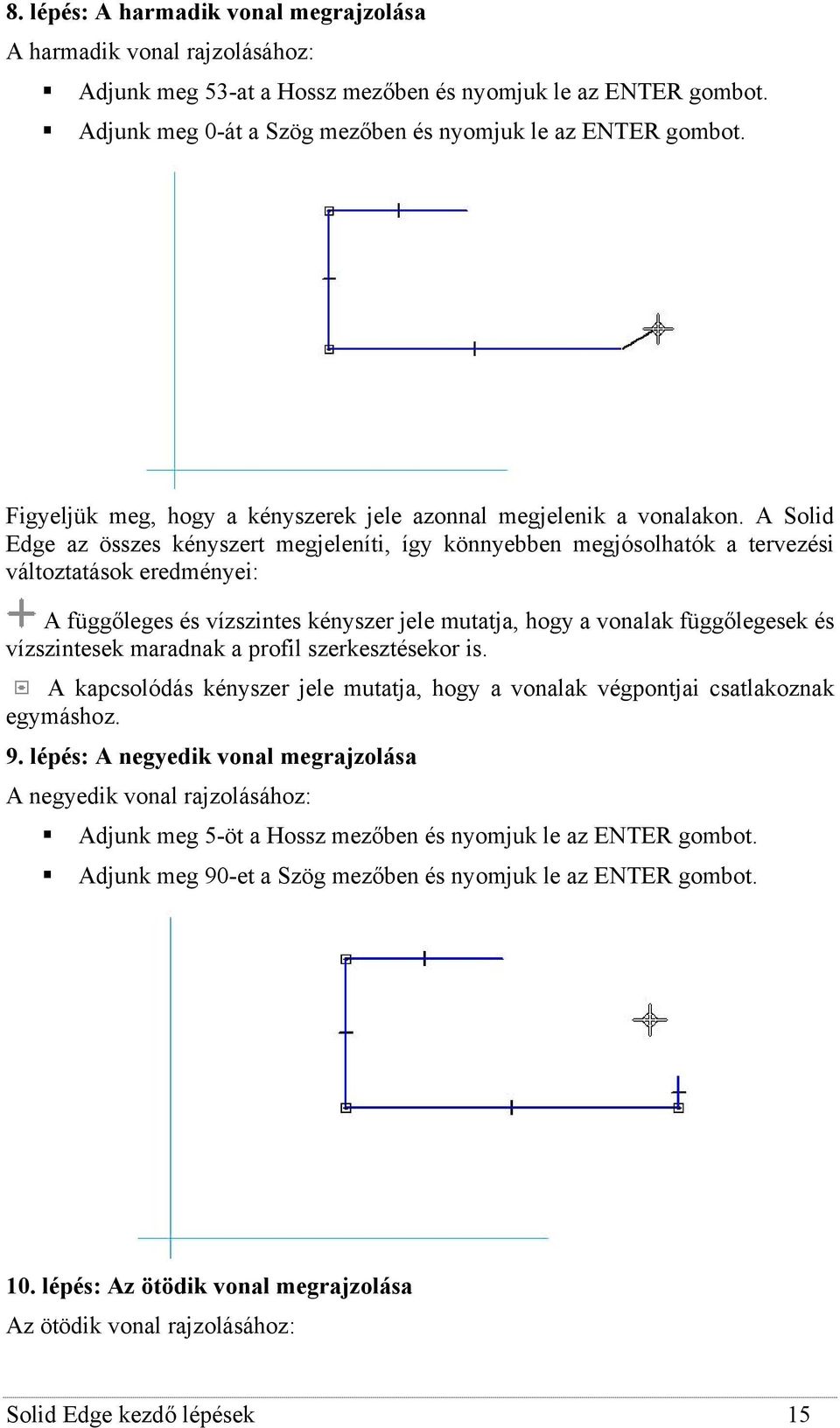 A Solid Edge az összes kényszert megjeleníti, így könnyebben megjósolhatók a tervezési változtatások eredményei: A függőleges és vízszintes kényszer jele mutatja, hogy a vonalak függőlegesek és