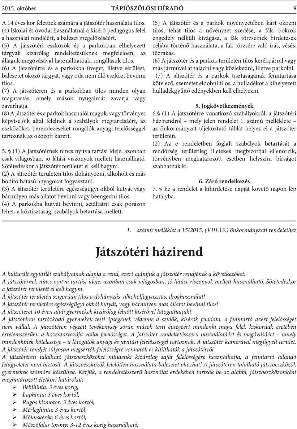 (5) A játszótéri eszközök és a parkokban elhelyezett tárgyak kizárólag rendeltetésüknek megfelelően, az állaguk megóvásával használhatóak, rongálásuk tilos.