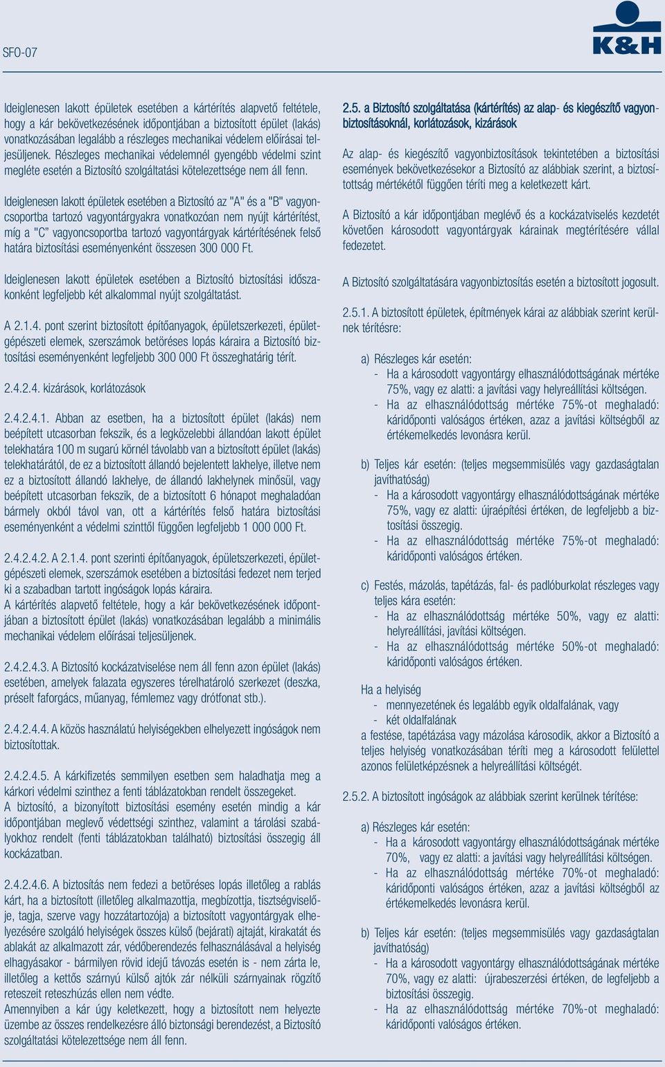 Ideiglenesen lakott épületek esetében a Biztosító az "A" és a "B" vagyoncsoportba tartozó vagyontárgyakra vonatkozóan nem nyújt kártérítést, míg a "C vagyoncsoportba tartozó vagyontárgyak