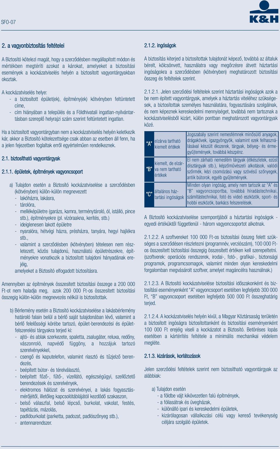 A kockázatviselés helye: - a biztosított épület(ek), építmény(ek) kötvényben feltüntetett címe, - cím hiányában a település és a Földhivatali ingatlan-nyilvántartásban szereplő helyrajzi szám szerint