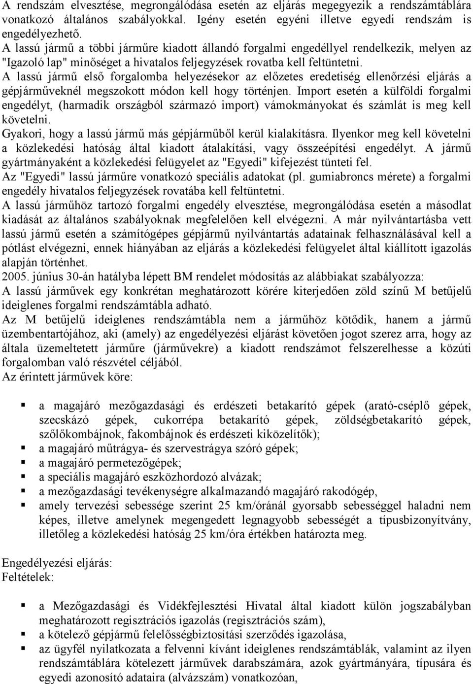 A lassú jármű első forgalomba helyezésekor az előzetes eredetiség ellenőrzési eljárás a gépjárműveknél megszokott módon kell hogy történjen.