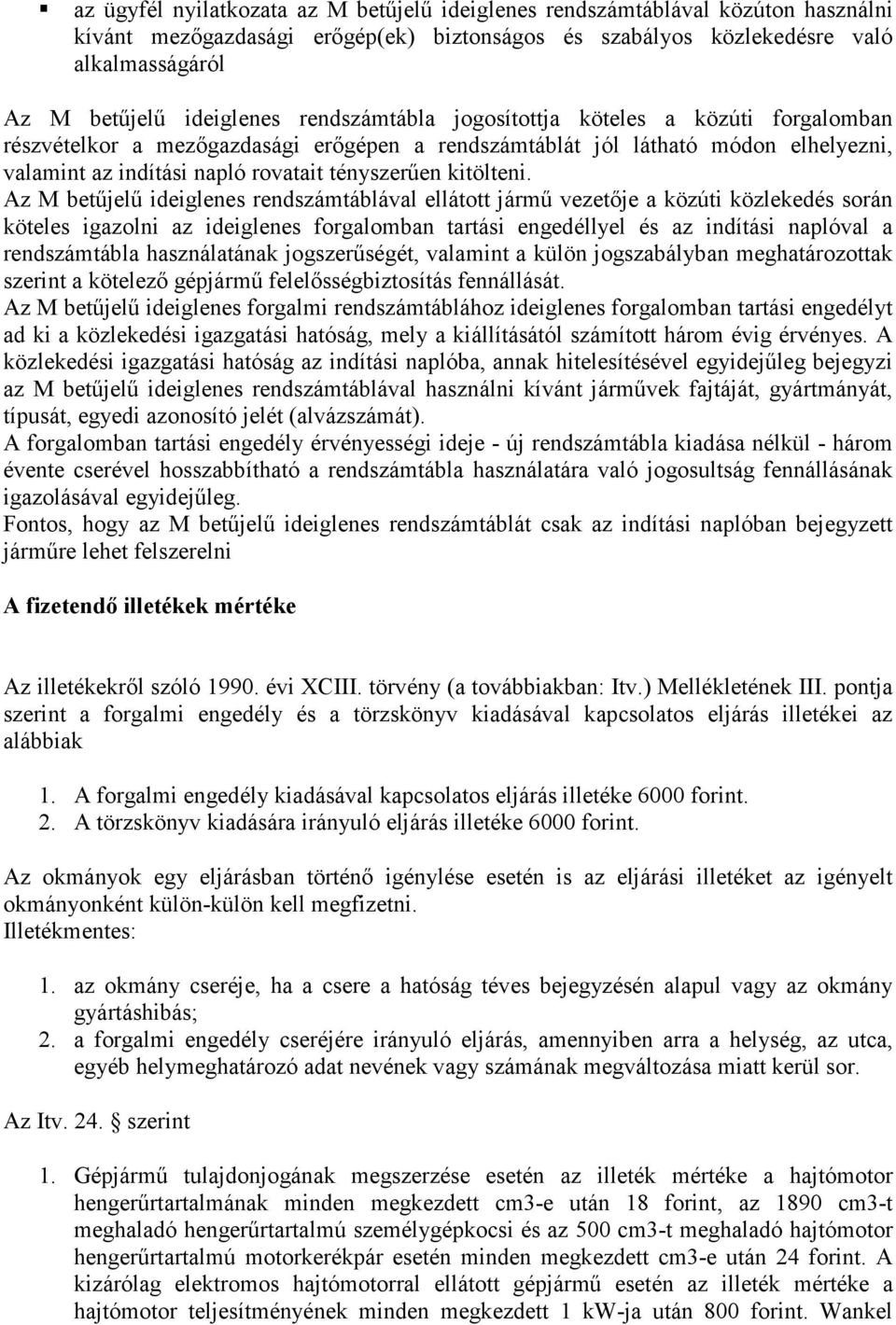 Az M betűjelű ideiglenes rendszámtáblával ellátott jármű vezetője a közúti közlekedés során köteles igazolni az ideiglenes forgalomban tartási engedéllyel és az indítási naplóval a rendszámtábla