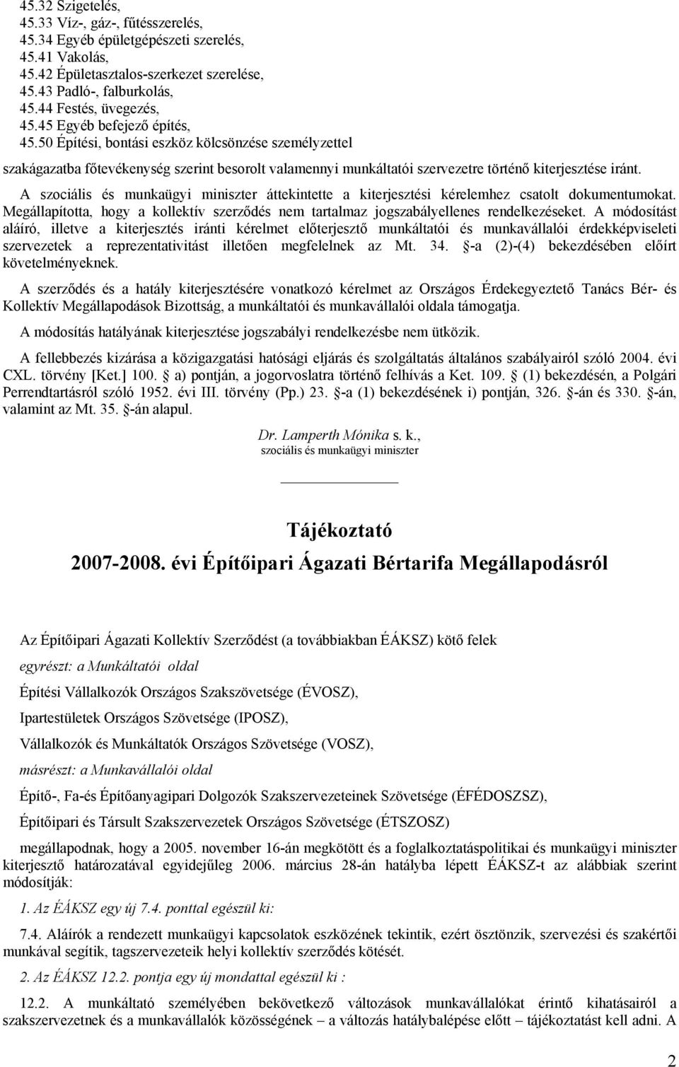 A szociális és munkaügyi miniszter áttekintette a kiterjesztési kérelemhez csatolt dokumentumokat. Megállapította, hogy a kollektív szerződés nem tartalmaz jogszabályellenes rendelkezéseket.