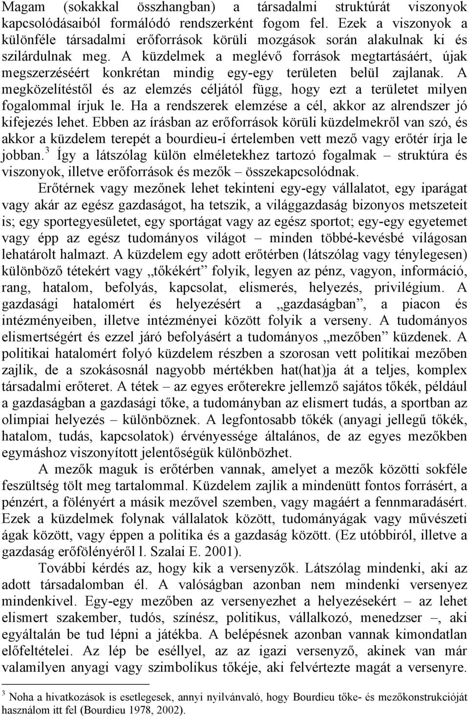 A küzdelmek a meglévő források megtartásáért, újak megszerzéséért konkrétan mindig egy-egy területen belül zajlanak.