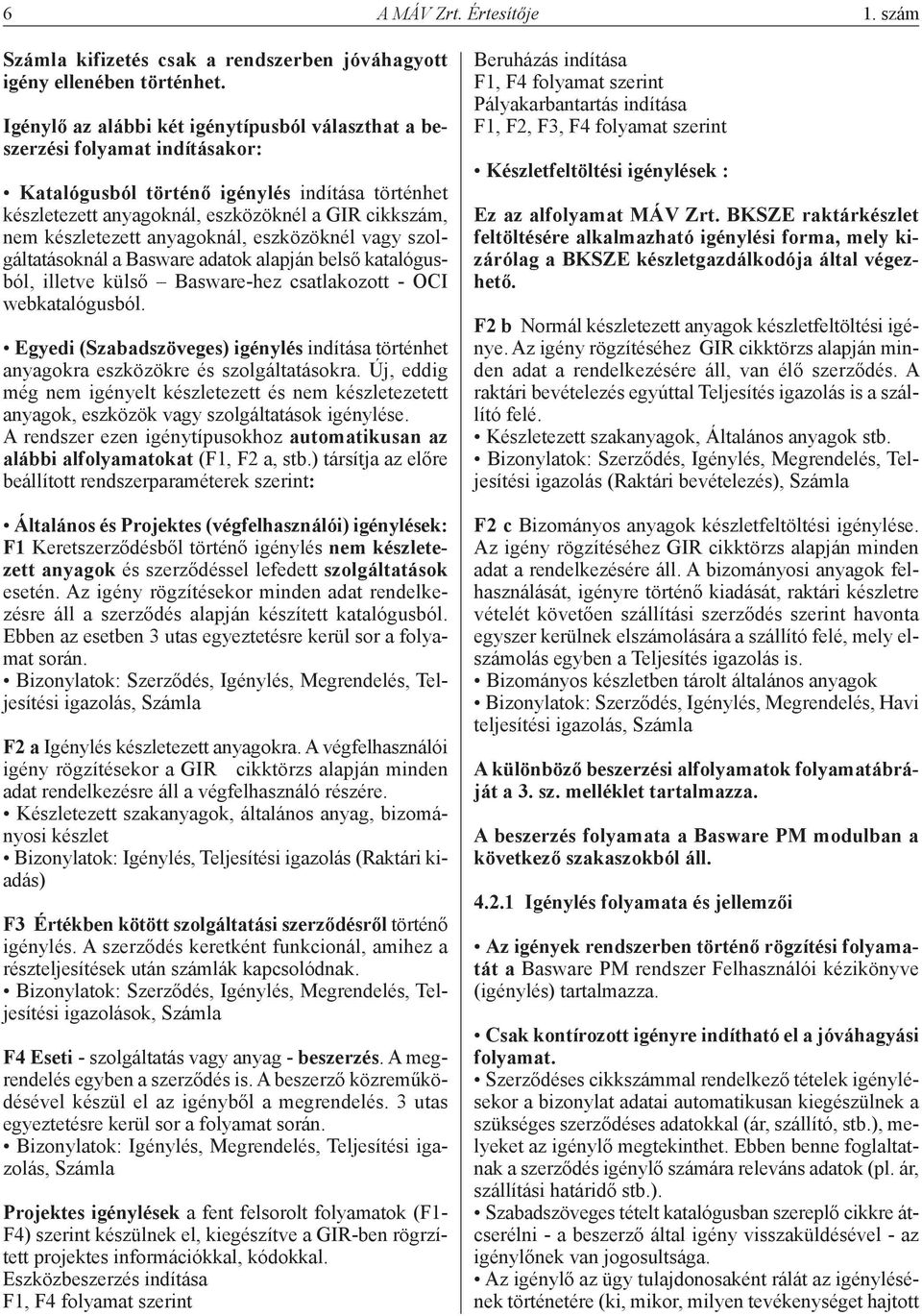 készletezett anyagoknál, eszközöknél vagy szolgáltatásoknál a Basware adatok alapján belső katalógusból, illetve külső Basware-hez csatlakozott - OCI webkatalógusból.