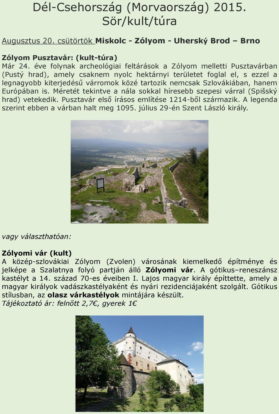 Szlovákiában, hanem Európában is. Méretét tekintve a nála sokkal híresebb szepesi várral (Spišský hrad) vetekedik. Pusztavár első írásos említése 1214-ből származik.