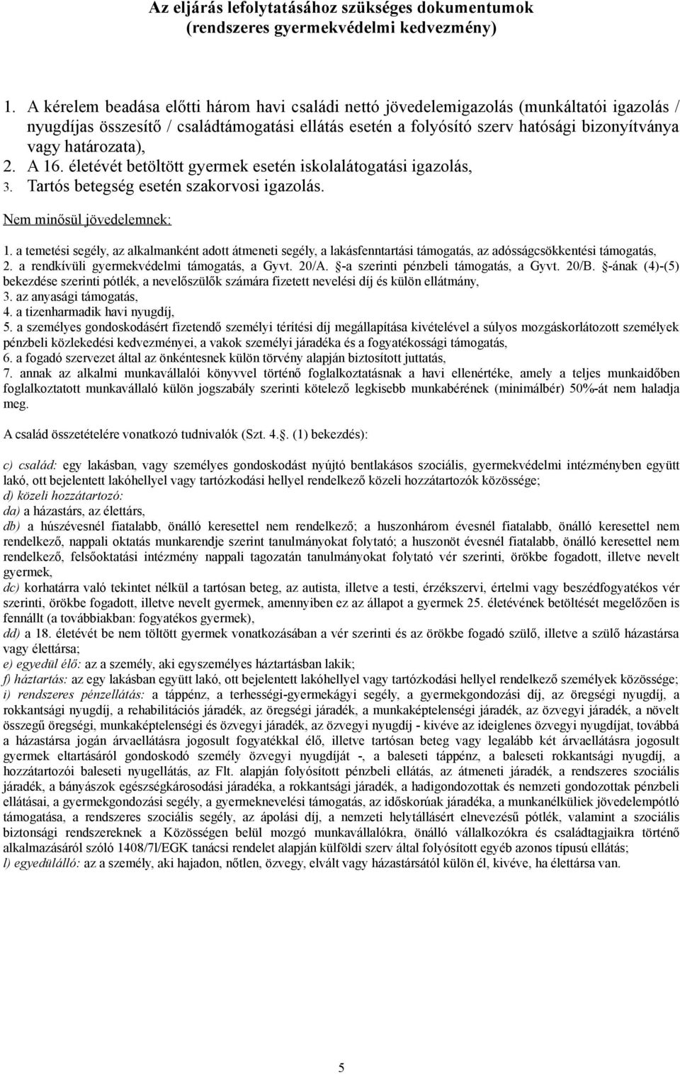 határozata), 2. A 16. életévét betöltött gyermek esetén iskolalátogatási igazolás, 3. Tartós betegség esetén szakorvosi igazolás. Nem minősül jövedelemnek: 1.