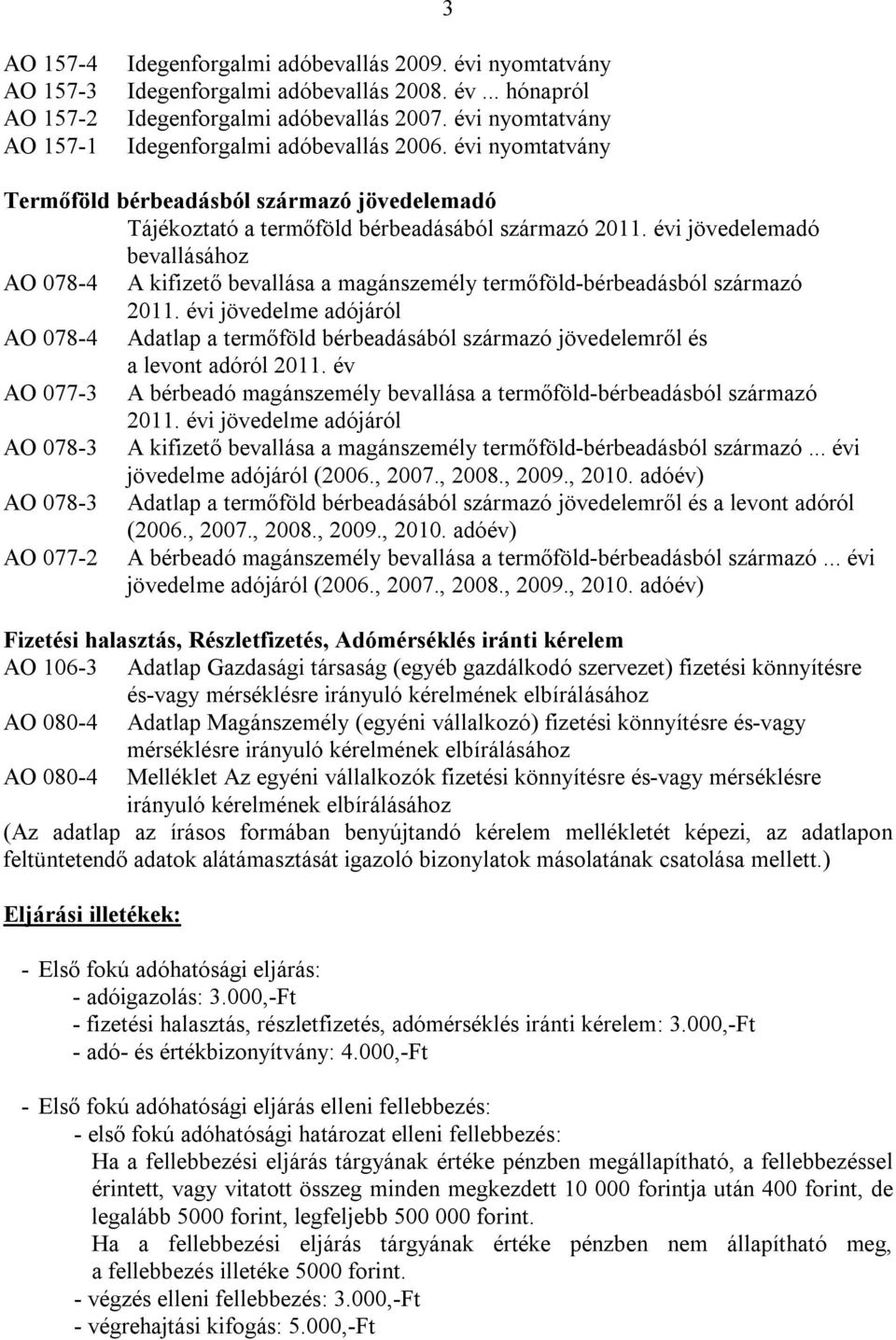 évi jövedelemadó bevallásához AO 078-4 A kifizető bevallása a magánszemély termőföld-bérbeadásból származó AO 078-4 Adatlap a termőföld bérbeadásából származó jövedelemről és a levont adóról 2011.