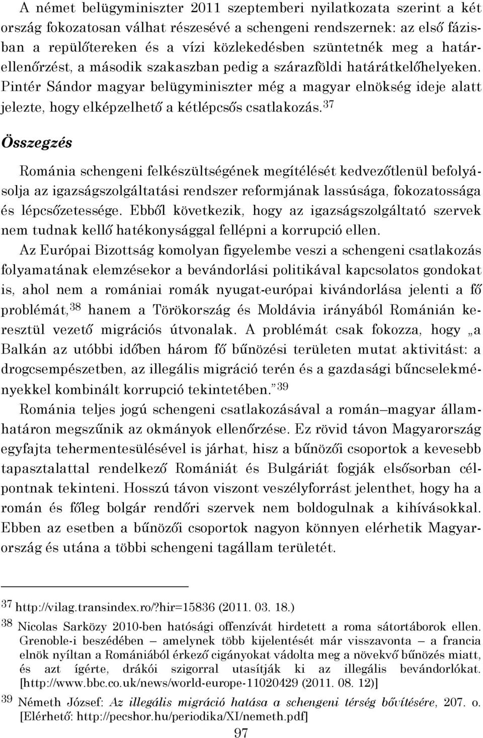 Pintér Sándor magyar belügyminiszter még a magyar elnökség ideje alatt jelezte, hogy elképzelhető a kétlépcsős csatlakozás.