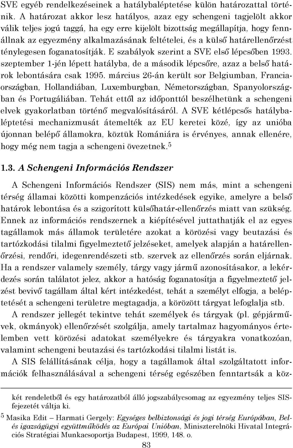 külső határellenőrzést ténylegesen foganatosítják. E szabályok szerint a SVE első lépcsőben 1993. szeptember 1-jén lépett hatályba, de a második lépcsőre, azaz a belső határok lebontására csak 1995.