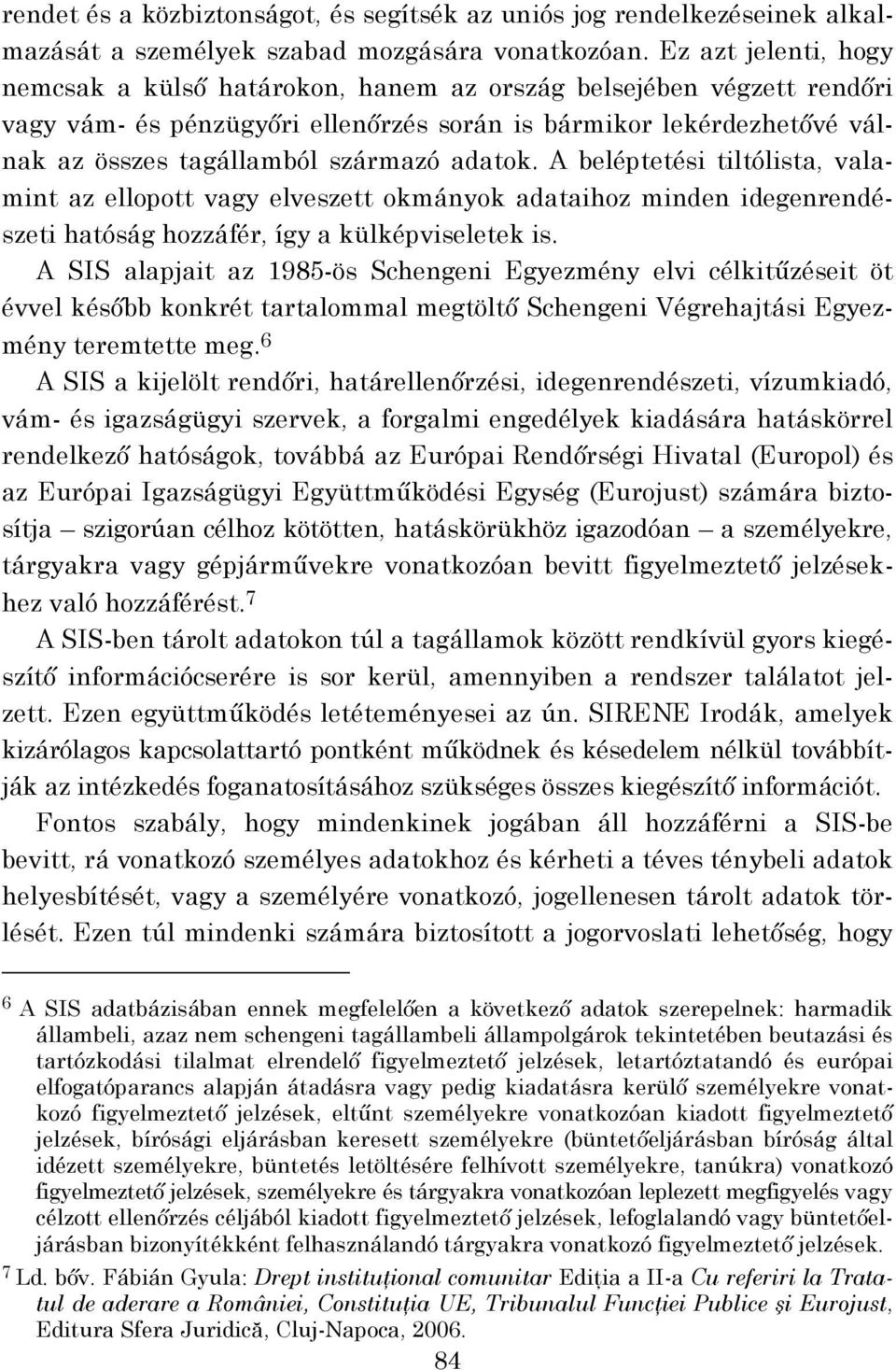 adatok. A beléptetési tiltólista, valamint az ellopott vagy elveszett okmányok adataihoz minden idegenrendészeti hatóság hozzáfér, így a külképviseletek is.