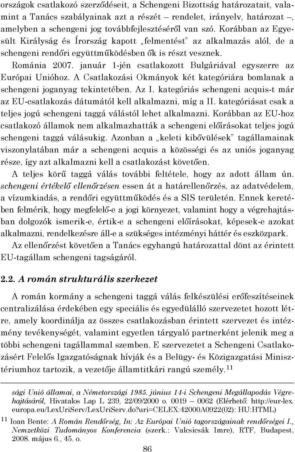 január 1-jén csatlakozott Bulgáriával egyszerre az Európai Unióhoz. A Csatlakozási Okmányok két kategóriára bomlanak a schengeni joganyag tekintetében. Az I.