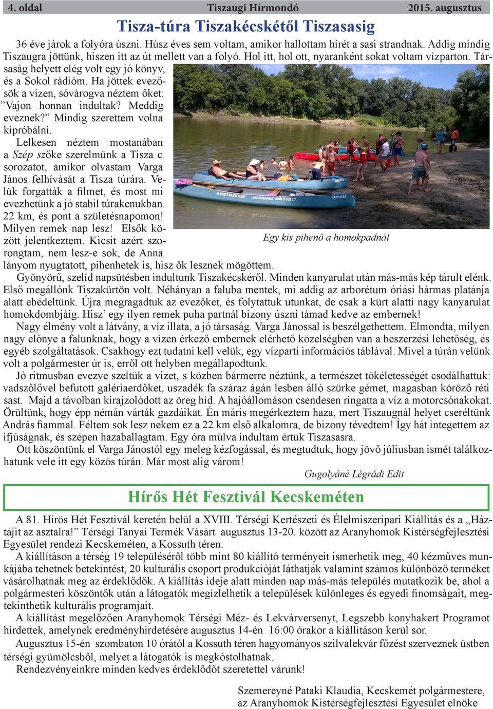Ha jöttek evezősök a vízen, sóvárogva néztem őket: Vajon honnan indultak? Meddig eveznek? Mindig szerettem volna kipróbálni. Lelkesen néztem mostanában a Szép szőke szerelmünk a Tisza c.