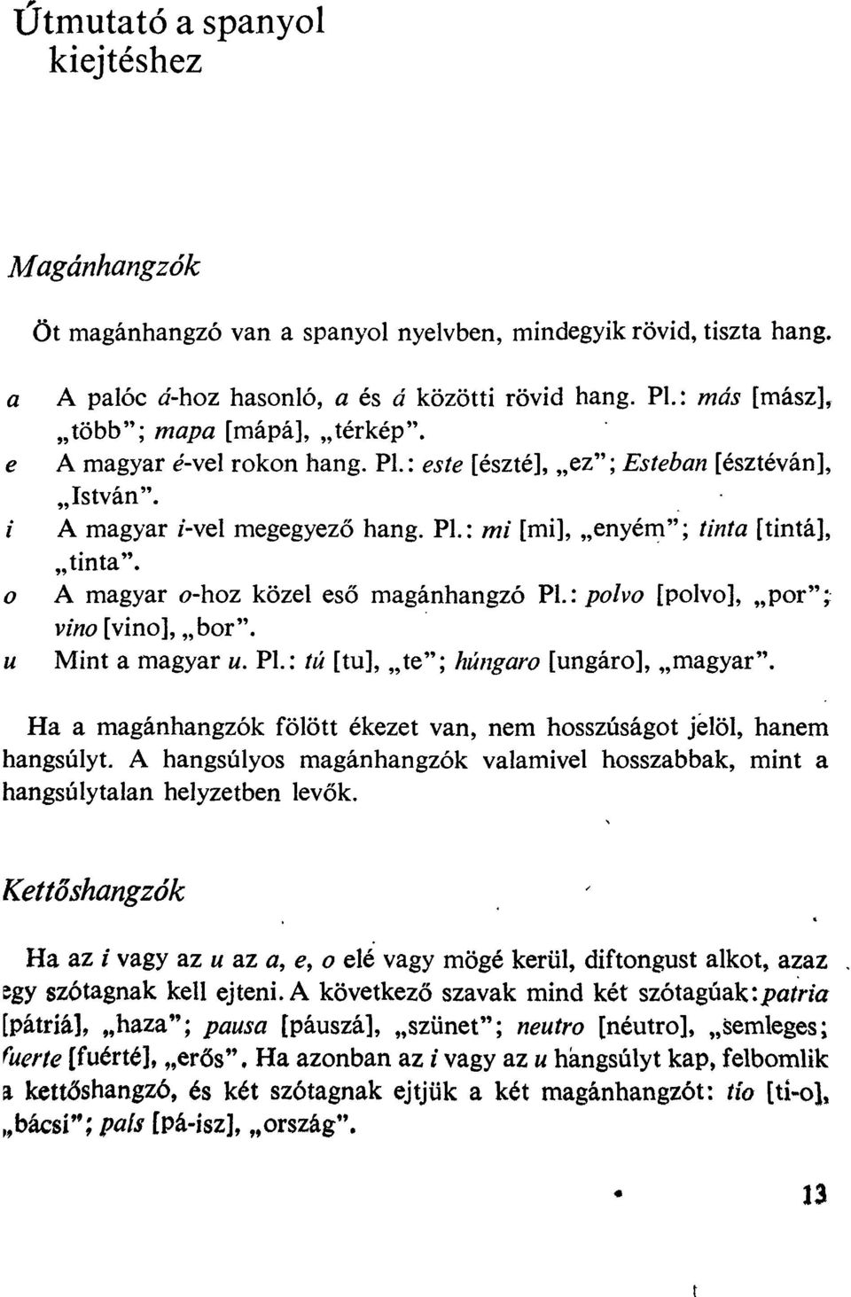 A magyar o-hoz közel eső magánhangzó PL: polvo [polvo], por" vino [vino], bor". Mint a magyar u. Pl.: tú [tu], te"; húngaro [ungáro], magyar".