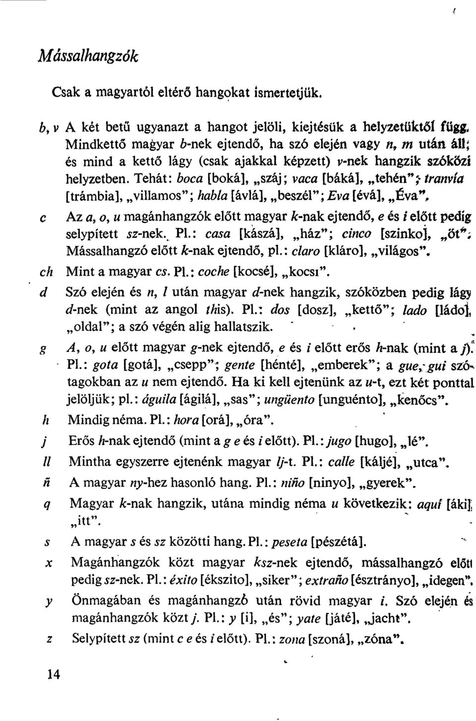 Tehát: boca [boká], száj; vaca [báká], tehén**;- tranvía [trámbia], villamos"; habla [ávlá], beszél";eva [évá], Éva**, c Az a, o, u magánhangzók előtt magyar k-nak ejtendő, e és / előtt pedig