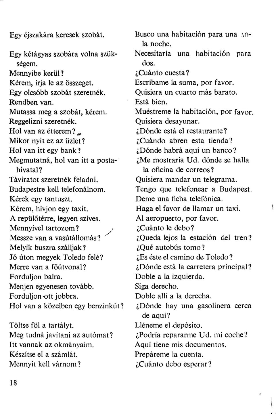 Kérek egy tantuszt. Kérem, hívjon egy taxit. A repülőtérre, legyen szíves. Mennyivel tartozom? Messze van a vasútállomás? Melyik buszra szálljak? Jó úton megyek Toledo felé? Merre van a főútvonal?