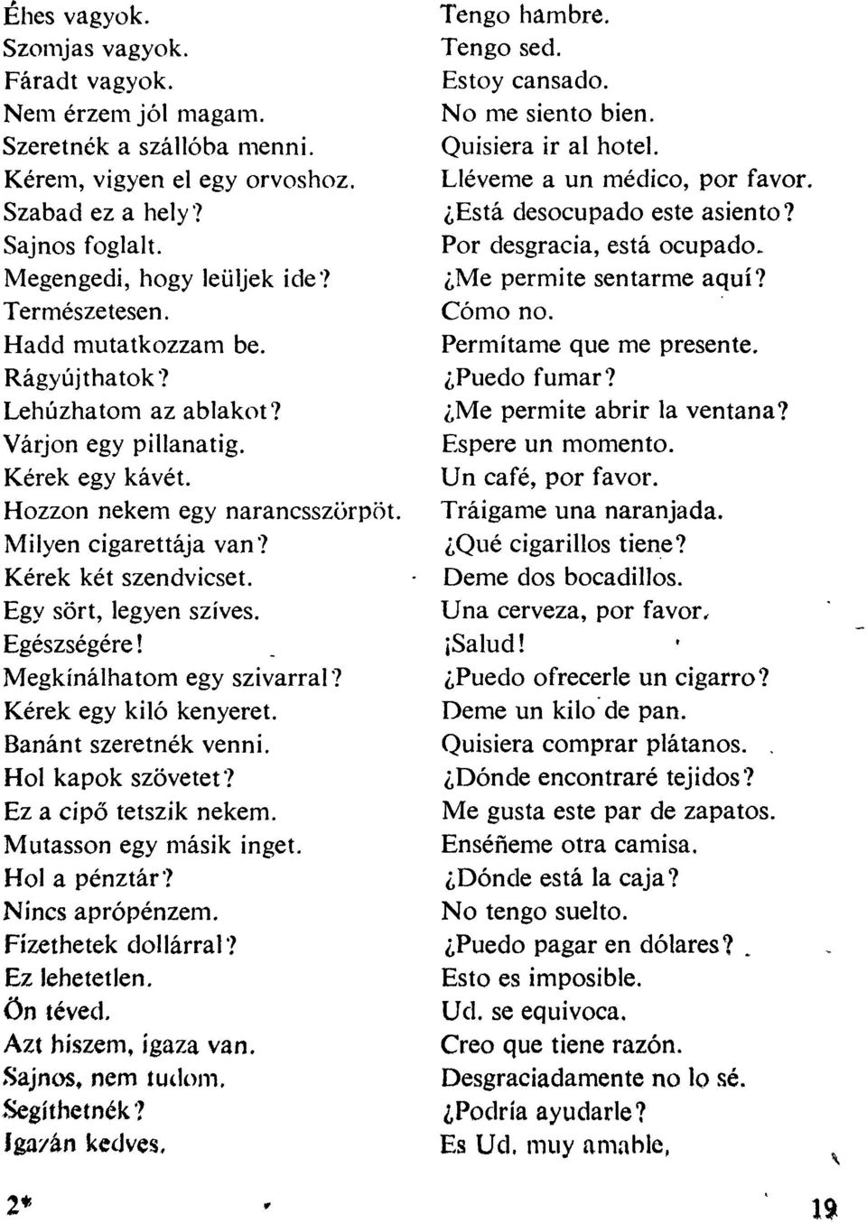 Egy sört, legyen szíves. Egészségére! Megkínálhatom egy szivarral? Kérek egy kiló kenyeret. Banánt szeretnék venni. Hol kapok szövetet? Ez a cipő tetszik nekem. Mutasson egy másik inget.