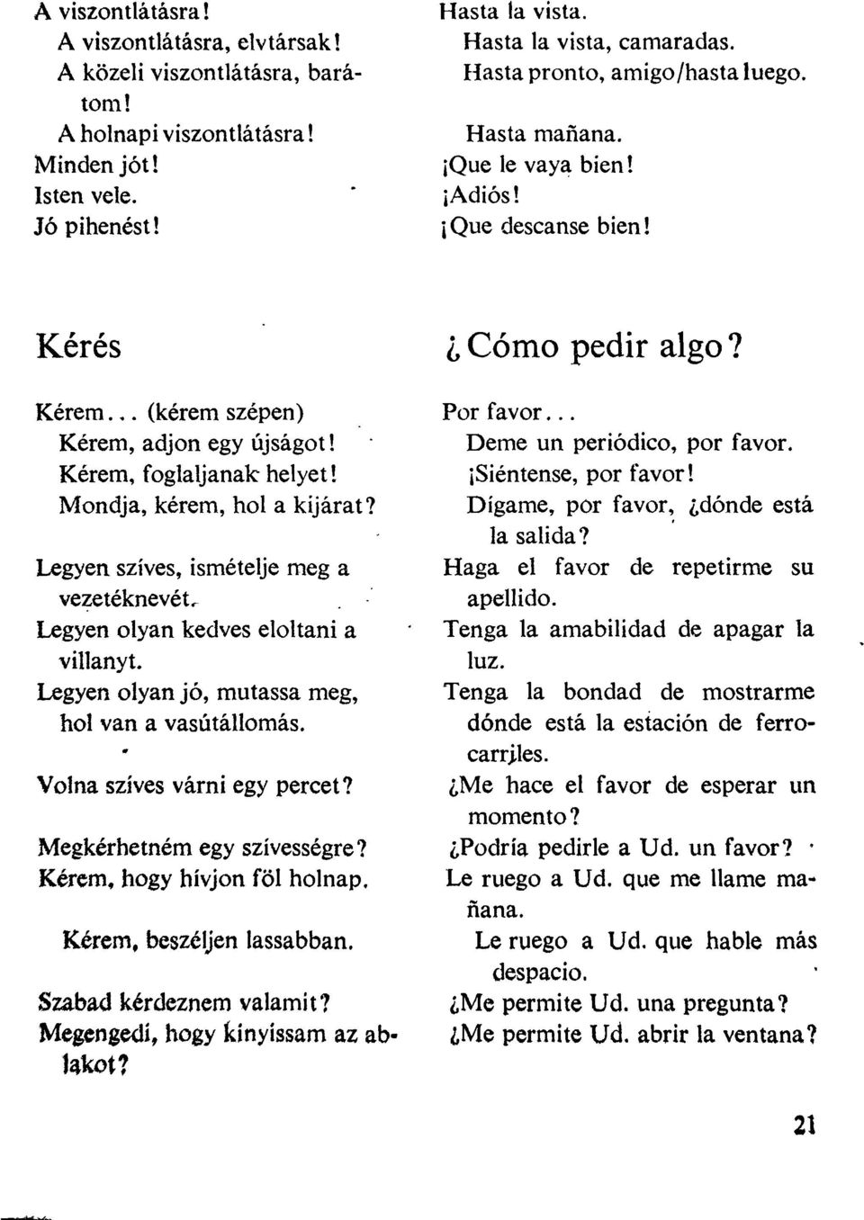 Mondja, kérem, hol a kijárat? Legyen szíves, ismételje meg a vezetéknevét^ Legyen olyan kedves eloltani a villanyt. Legyen olyan jó, mutassa meg, hol van a vasútállomás. Volna szíves várni egy percet?