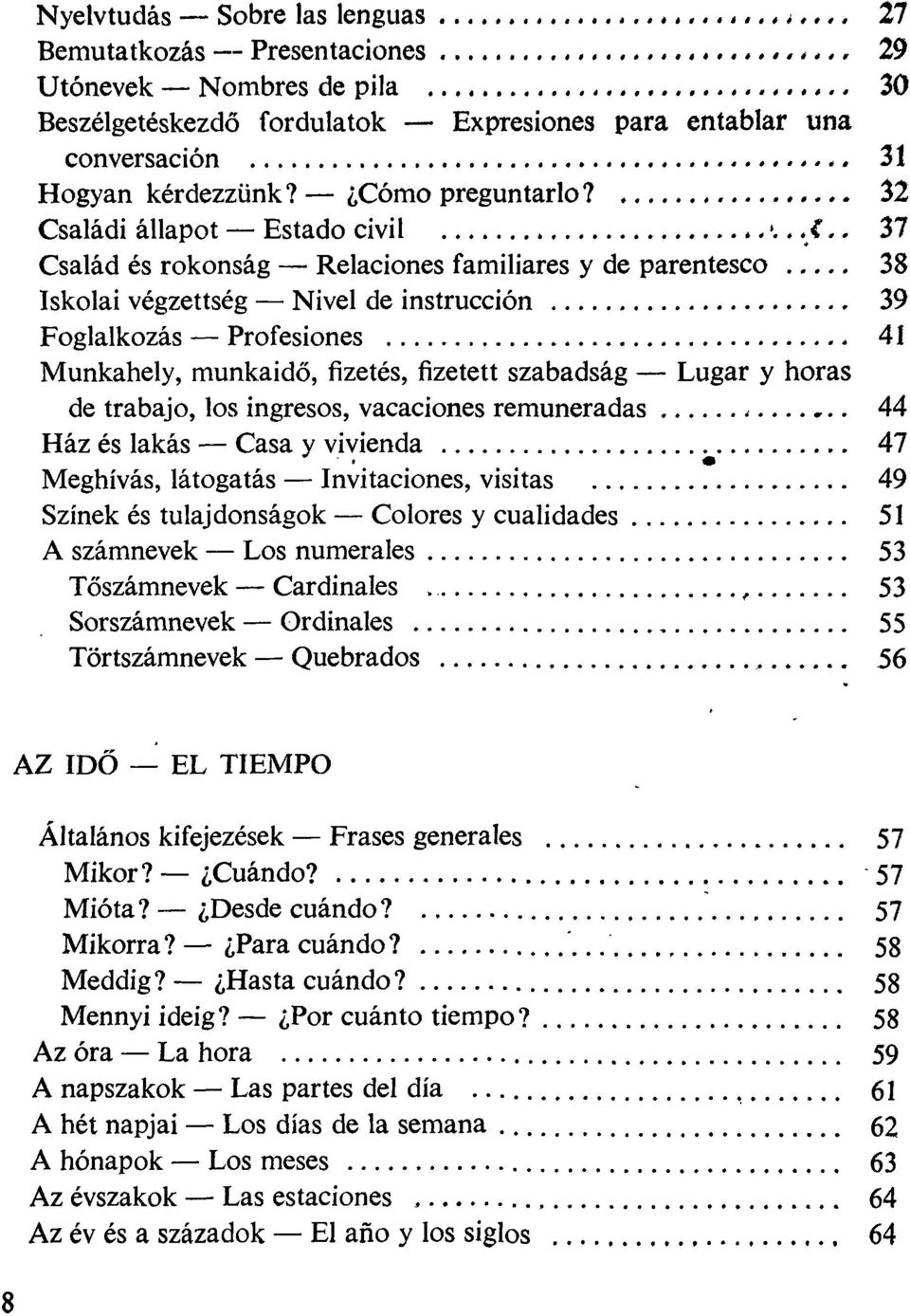 . 37 Család és rokonság Relaciones familiares y de parentesco 38 Iskolai végzettség Nivel de instrucción 39 Foglalkozás Profesiones 41 Munkahely, munkaidő, fizetés, fizetett szabadság Lugar y horas