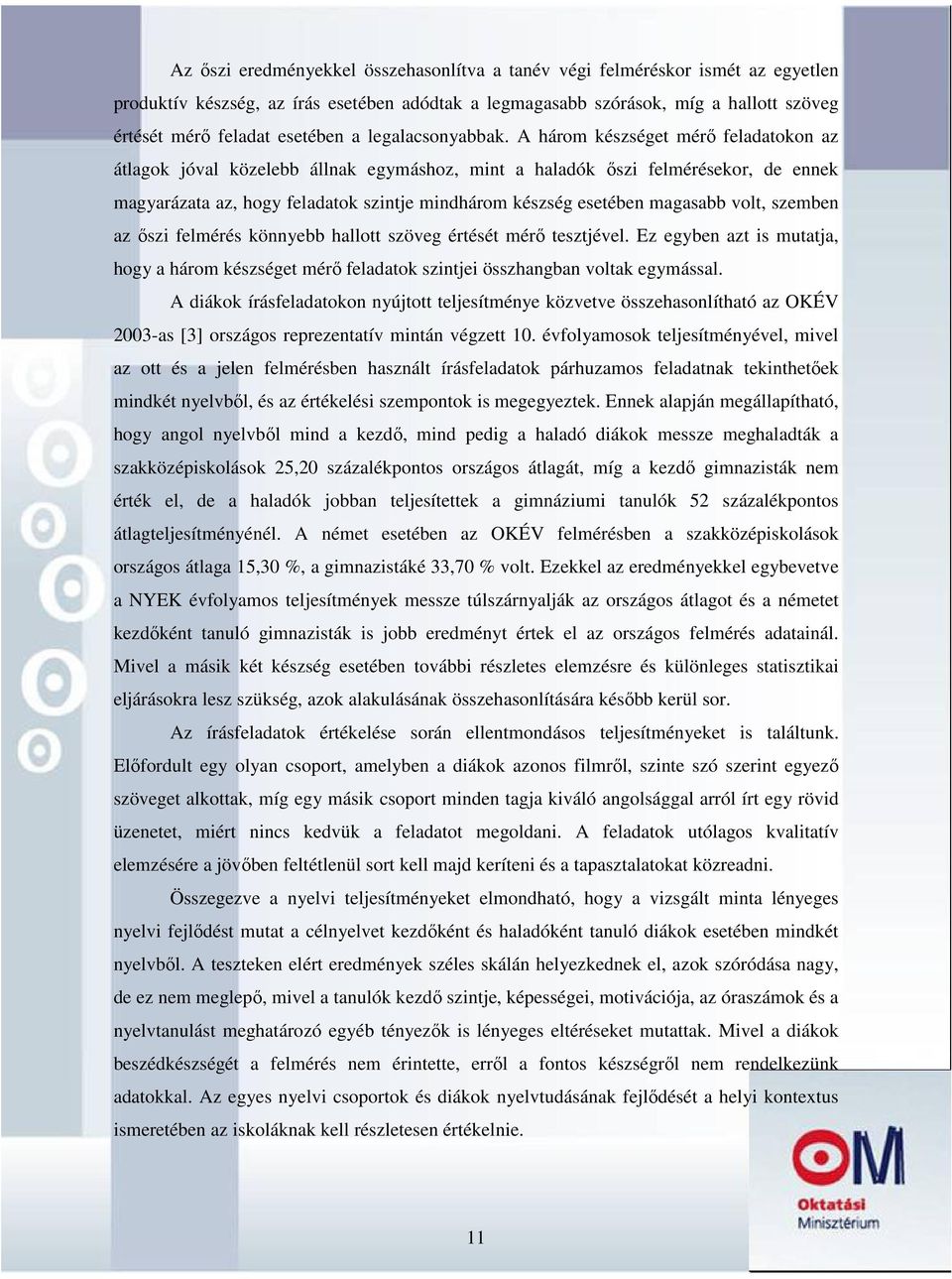 A három készséget mérő feladatokon az átlagok jóval közelebb állnak egymáshoz, mint a haladók őszi felmérésekor, de ennek magyarázata az, hogy feladatok szintje mindhárom készség esetében magasabb