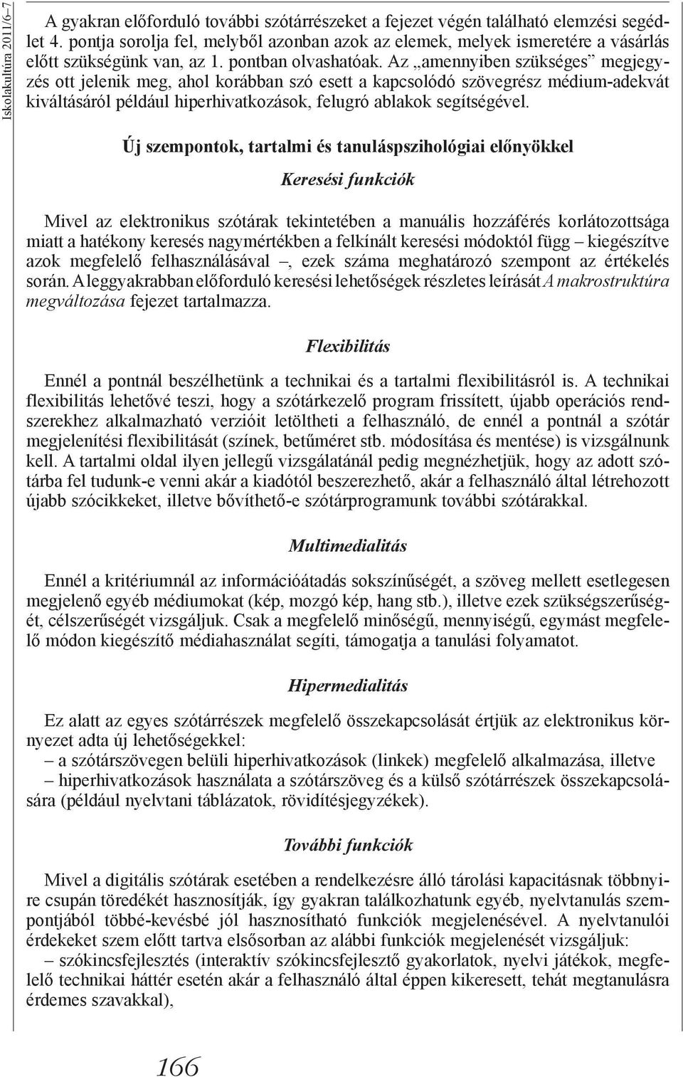 Az amennyiben szükséges megjegyzés ott jelenik meg, ahol korábban szó esett a kapcsolódó szövegrész médium-adekvát kiváltásáról például hiperhivatkozások, felugró ablakok segítségével.