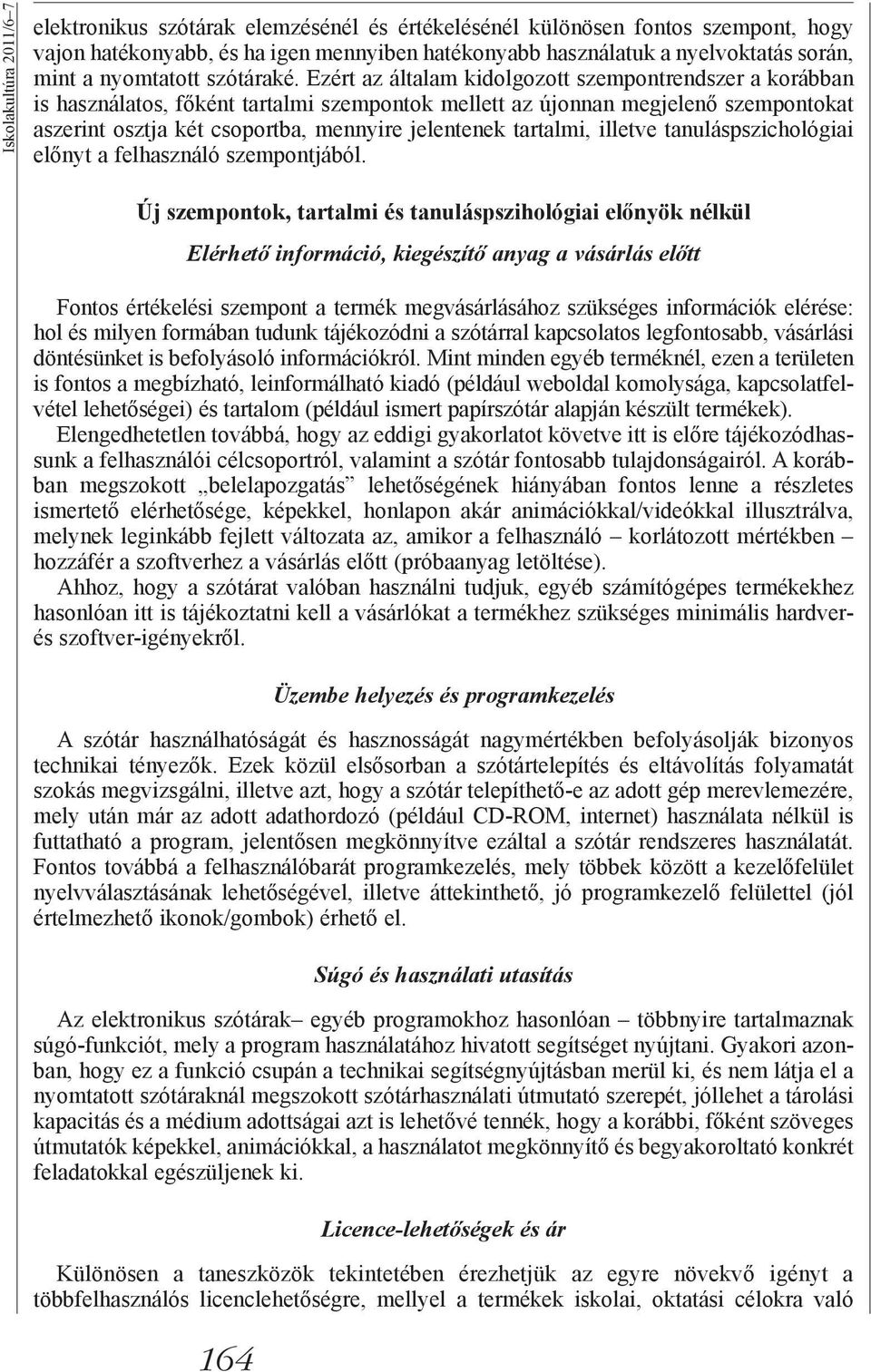 Ezért az általam kidolgozott szempontrendszer a korábban is használatos, főként tartalmi szempontok mellett az újonnan megjelenő szempontokat aszerint osztja két csoportba, mennyire jelentenek