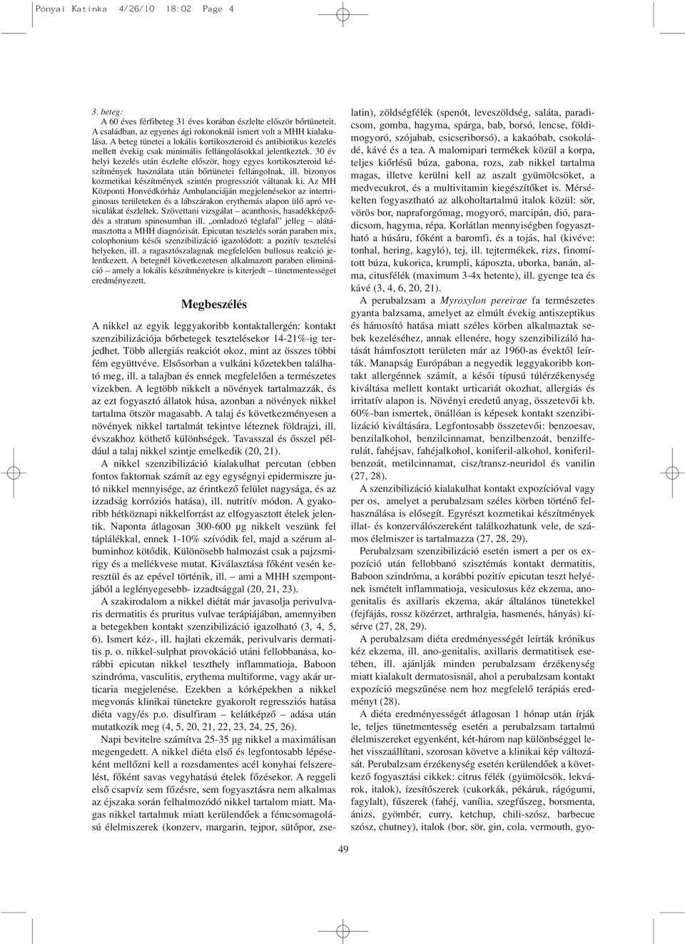 30 év helyi kezelés után észlelte elôször, hogy egyes kortikoszteroid készítmények használata után bôrtünetei fellángolnak, ill. bizonyos kozmetikai készítmények szintén progressziót váltanak ki.