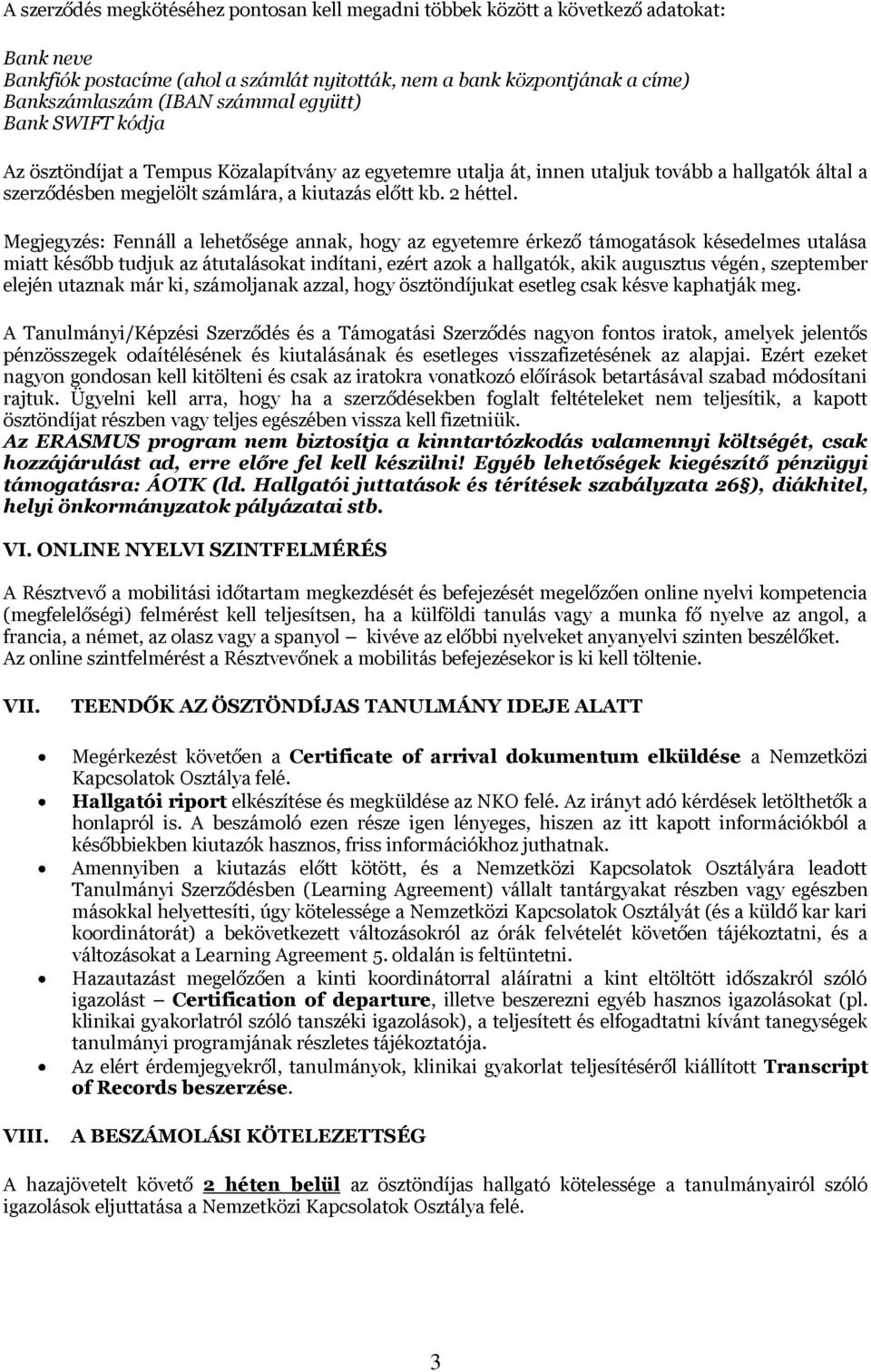 Megjegyzés: Fennáll a lehetősége annak, hogy az egyetemre érkező támogatások késedelmes utalása miatt később tudjuk az átutalásokat indítani, ezért azok a hallgatók, akik augusztus végén, szeptember