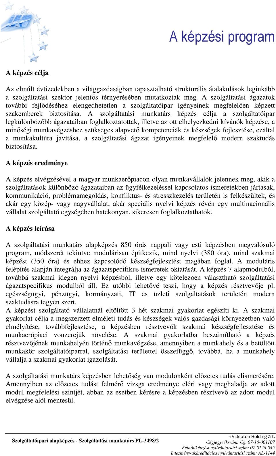 A szolgáltatási munkatárs képzés célja a szolgáltatóipar legkülönbözıbb ágazataiban foglalkoztatottak, illetve az ott elhelyezkedni kívánók képzése, a minıségi munkavégzéshez szükséges alapvetı