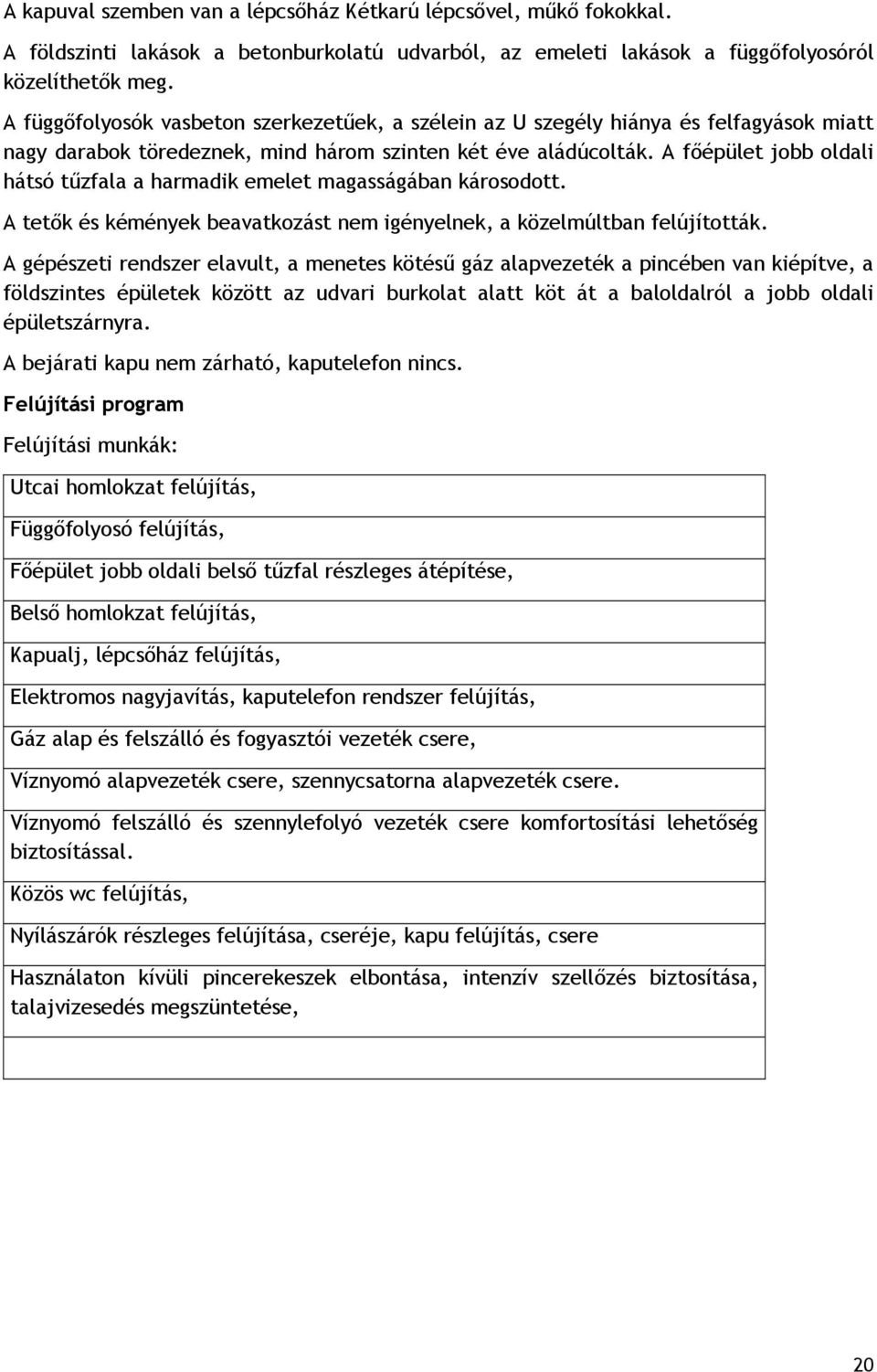 A főépület jobb oldali hátsó tűzfala a harmadik emelet magasságában károsodott. A tetők és kémények beavatkozást nem igényelnek, a közelmúltban felújították.