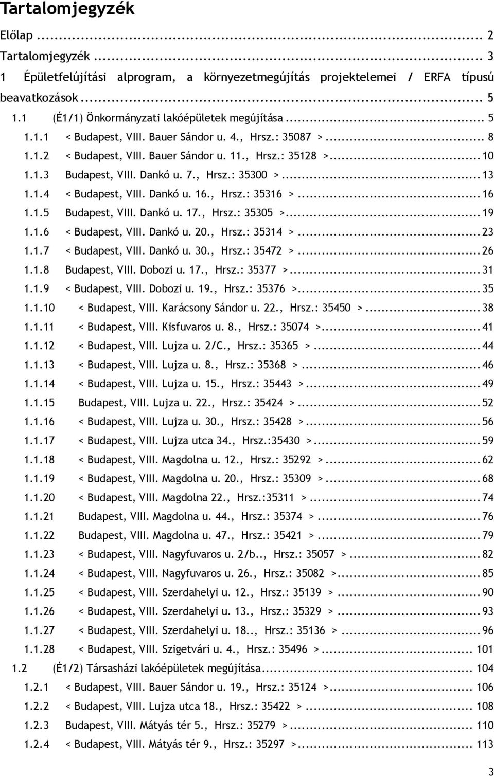 Dankó u. 16., Hrsz.: 35316 >...16 1.1.5 Budapest, VIII. Dankó u. 17., Hrsz.: 35305 >...19 1.1.6 < Budapest, VIII. Dankó u. 20., Hrsz.: 35314 >...23 1.1.7 < Budapest, VIII. Dankó u. 30., Hrsz.: 35472 >.