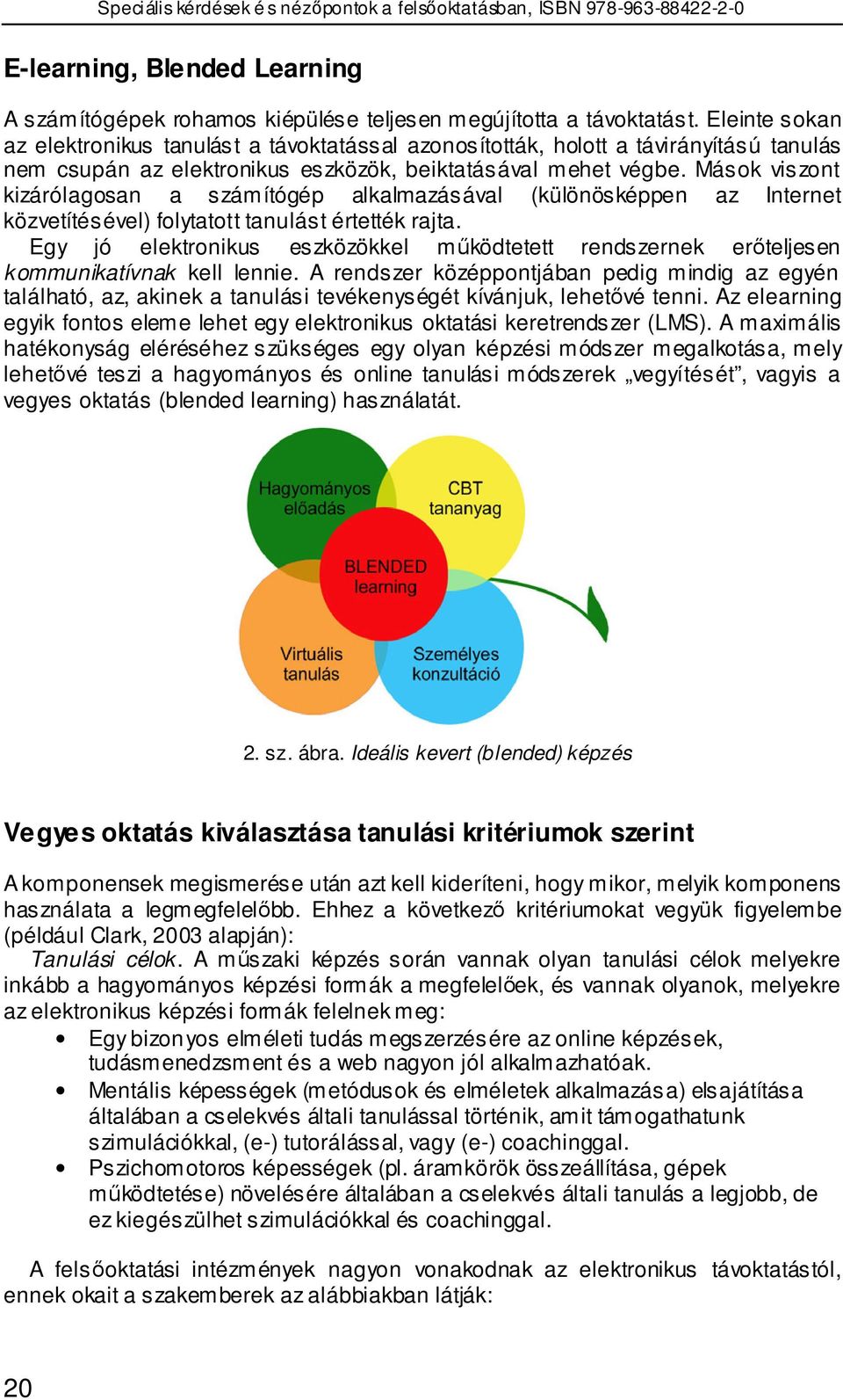 Mások viszont kizárólagosan a számítógép alkalmazásával (különösképpen az Internet közvetítésével) folytatott tanulást értették rajta.