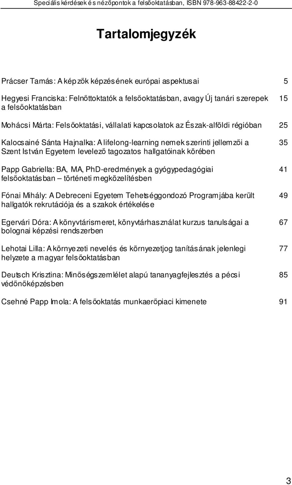 körében Papp Gabriella: BA, MA, PhD-eredmények a gyógypedagógiai felsıoktatásban történeti megközelítésben Fónai Mihály: A Debreceni Egyetem Tehetséggondozó Programjába került hallgatók rekrutációja