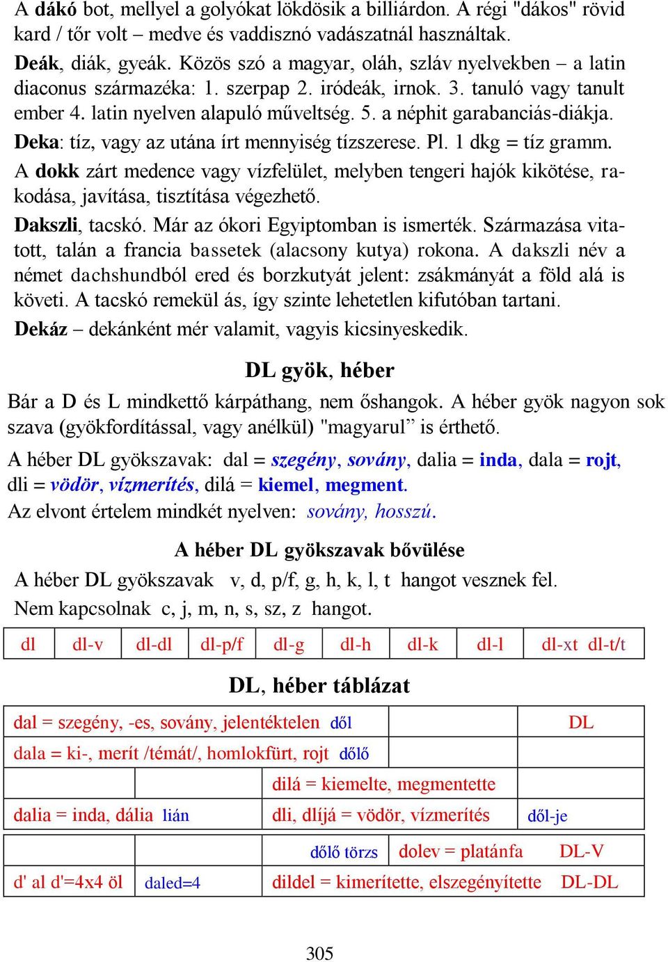 Deka: tíz, vagy az utána írt mennyiség tízszerese. Pl. 1 dkg = tíz gramm. A dokk zárt medence vagy vízfelület, melyben tengeri hajók kikötése, rakodása, javítása, tisztítása végezhető.