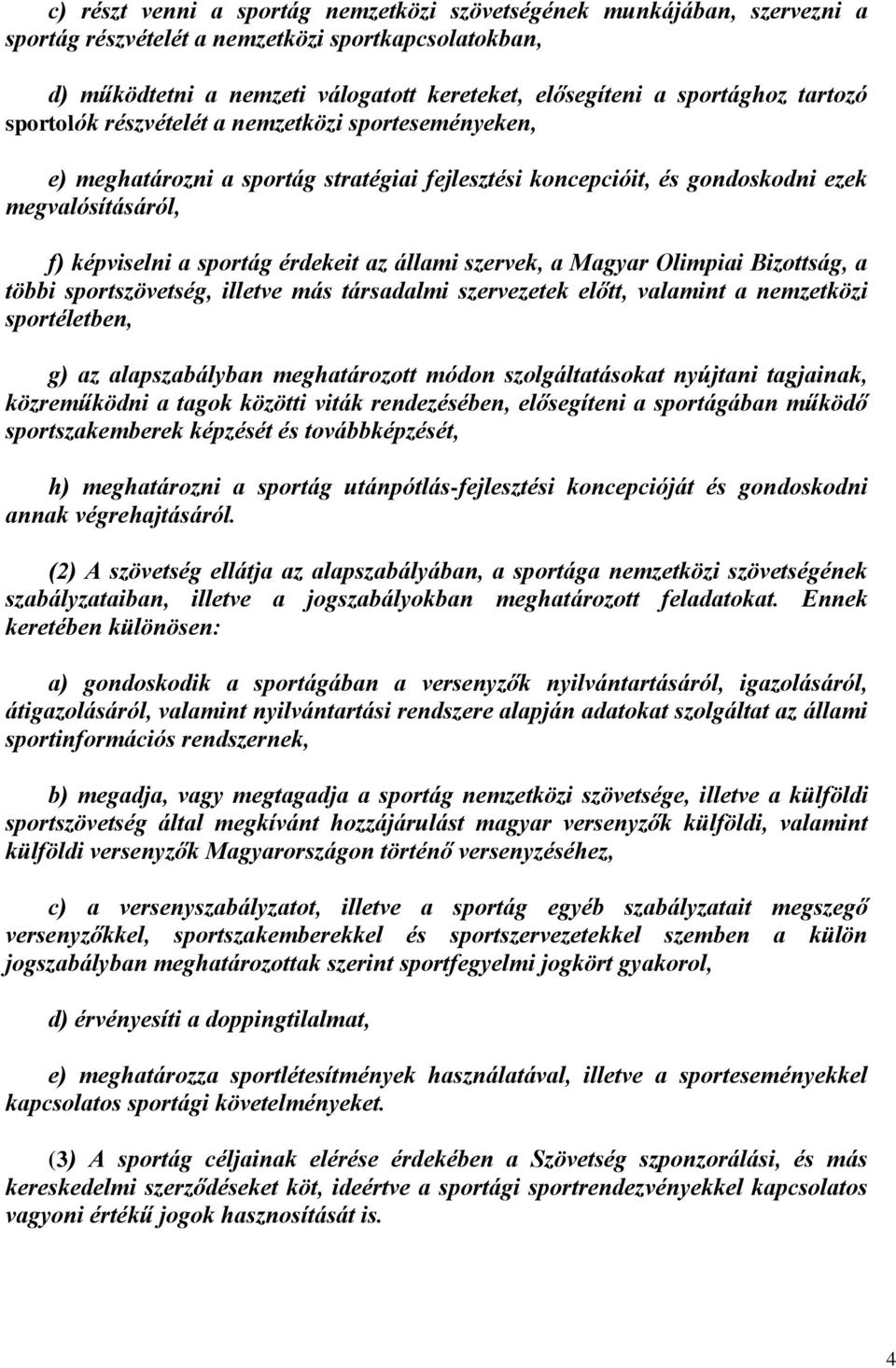állami szervek, a Magyar Olimpiai Bizottság, a többi sportszövetség, illetve más társadalmi szervezetek előtt, valamint a nemzetközi sportéletben, g) az alapszabályban meghatározott módon
