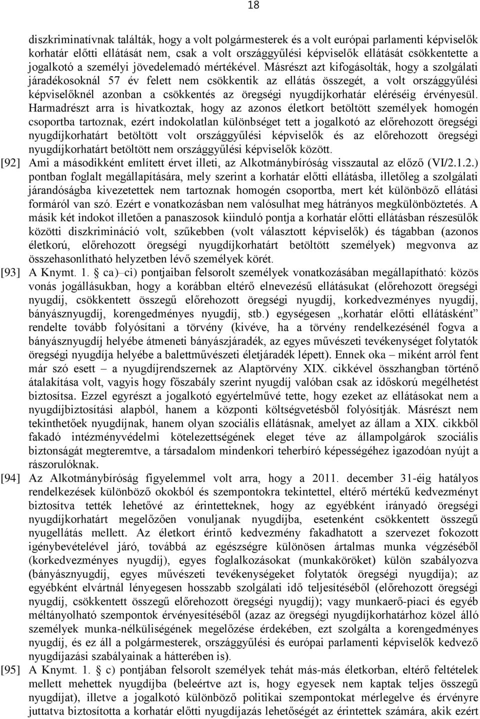 Másrészt azt kifogásolták, hogy a szolgálati járadékosoknál 57 év felett nem csökkentik az ellátás összegét, a volt országgyűlési képviselőknél azonban a csökkentés az öregségi nyugdíjkorhatár