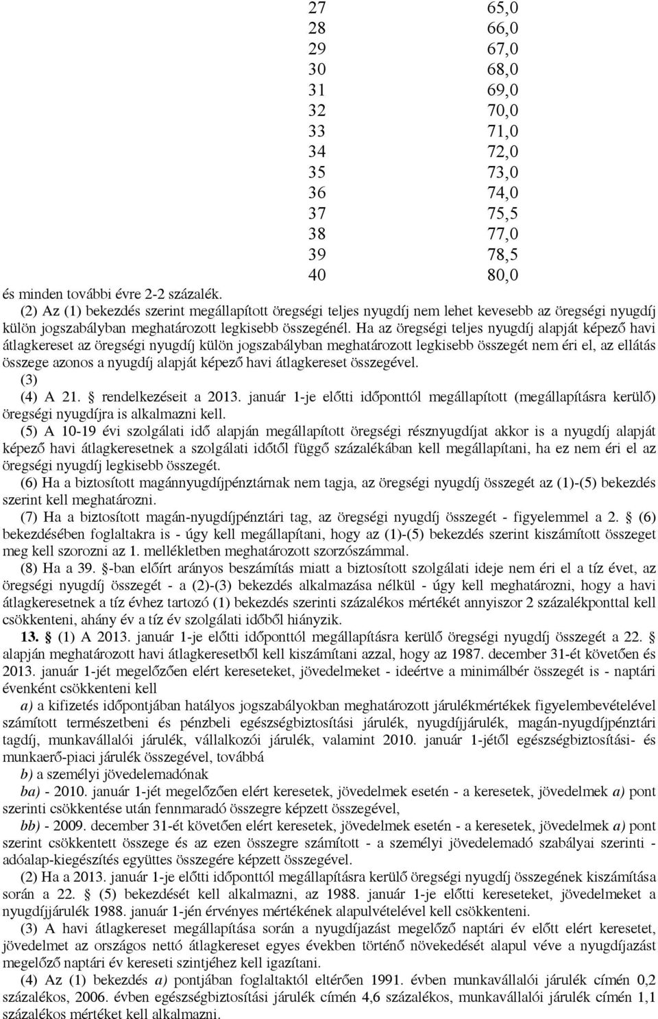 Ha az öregségi teljes nyugdíj alapját képező havi átlagkereset az öregségi nyugdíj külön jogszabályban meghatározott legkisebb összegét nem éri el, az ellátás összege azonos a nyugdíj alapját képező