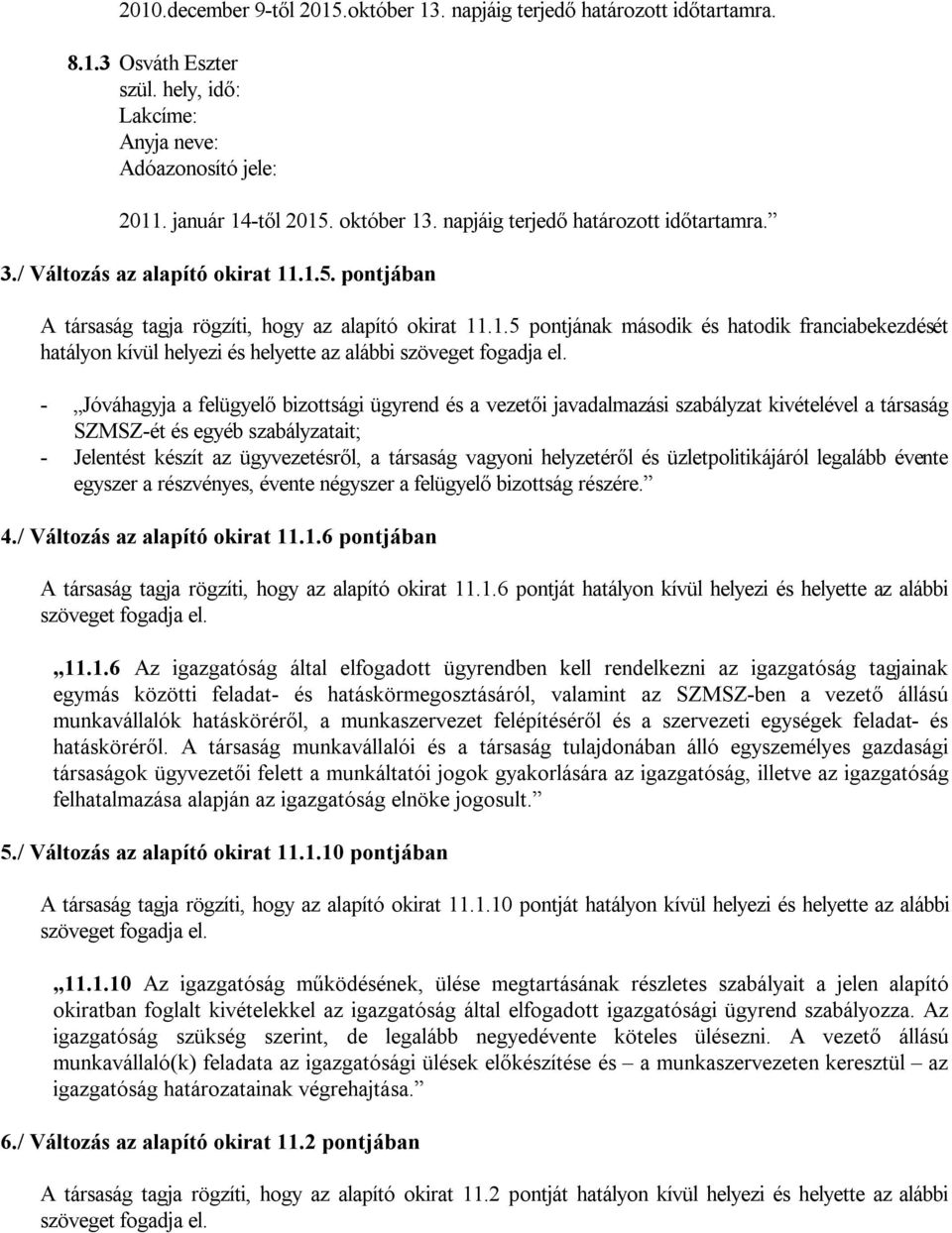 - Jóváhagyja a felügyelő bizottsági ügyrend és a vezetői javadalmazási szabályzat kivételével a társaság SZMSZ-ét és egyéb szabályzatait; - Jelentést készít az ügyvezetésről, a társaság vagyoni