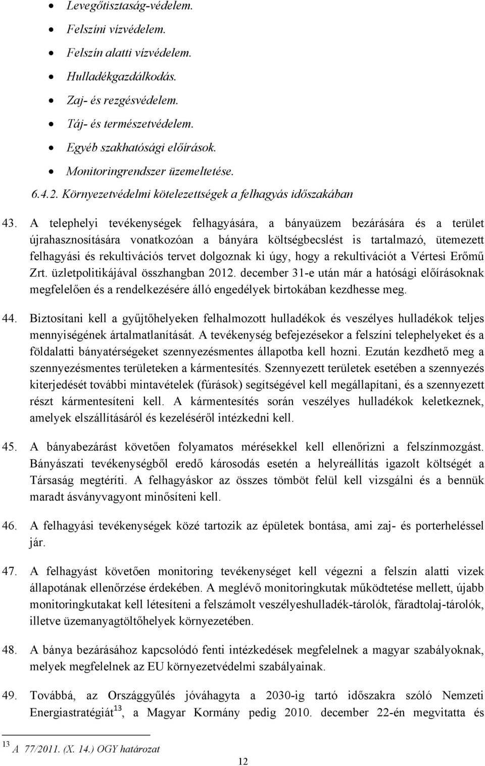 A telephelyi tevékenységek felhagyására, a bányaüzem bezárására és a terület újrahasznosítására vonatkozóan a bányára költségbecslést is tartalmazó, ütemezett felhagyási és rekultivációs tervet